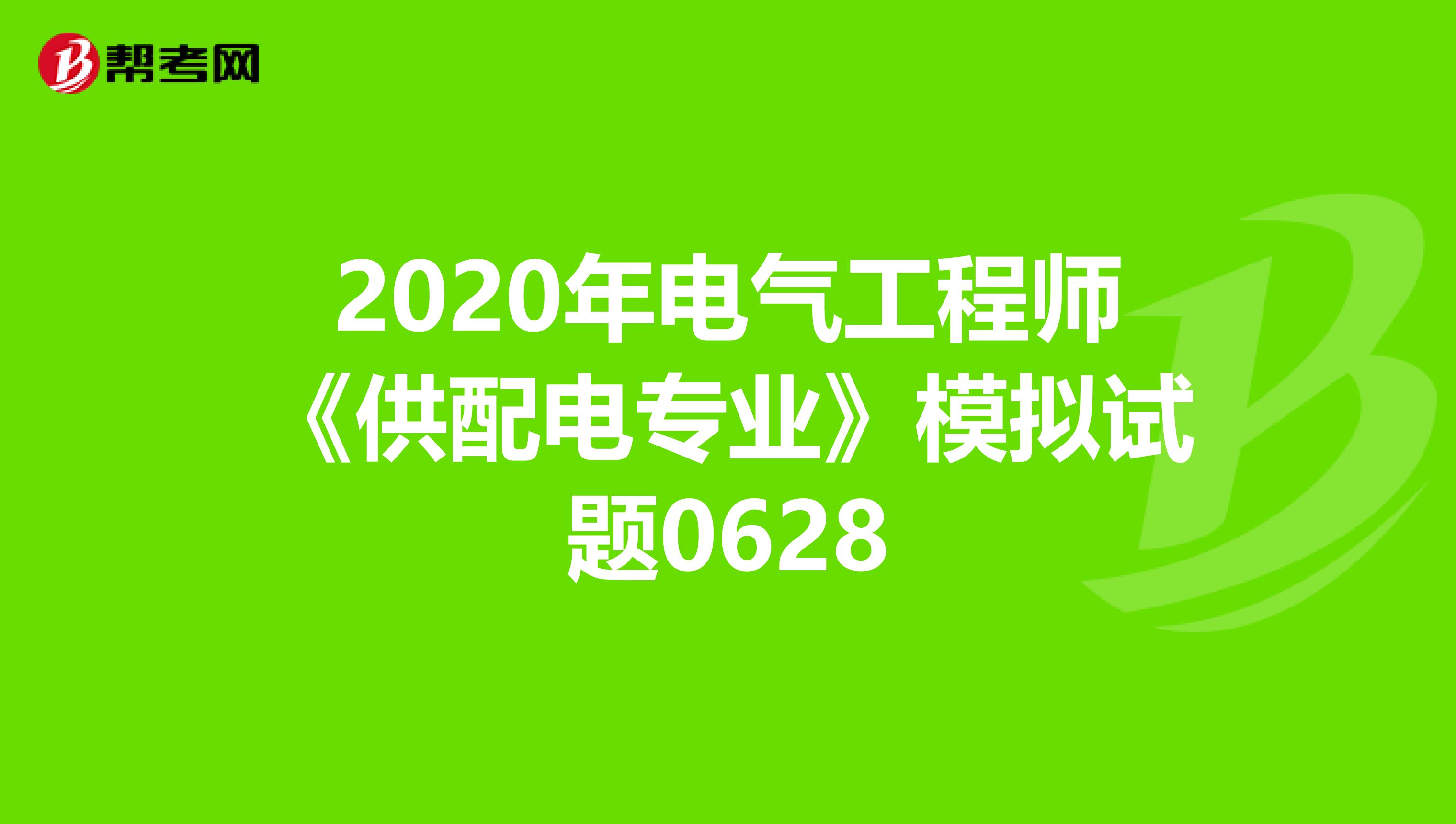 2020年电气工程师《供配电专业》模拟试题0628