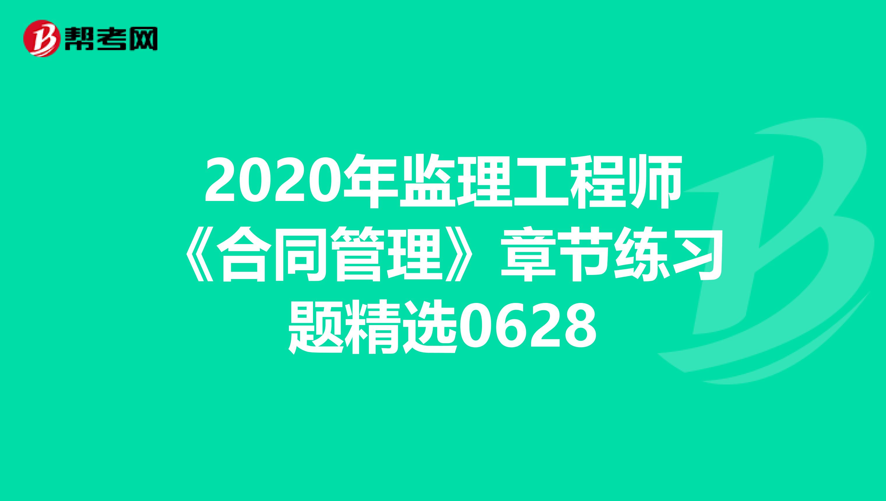 2020年监理工程师《合同管理》章节练习题精选0628
