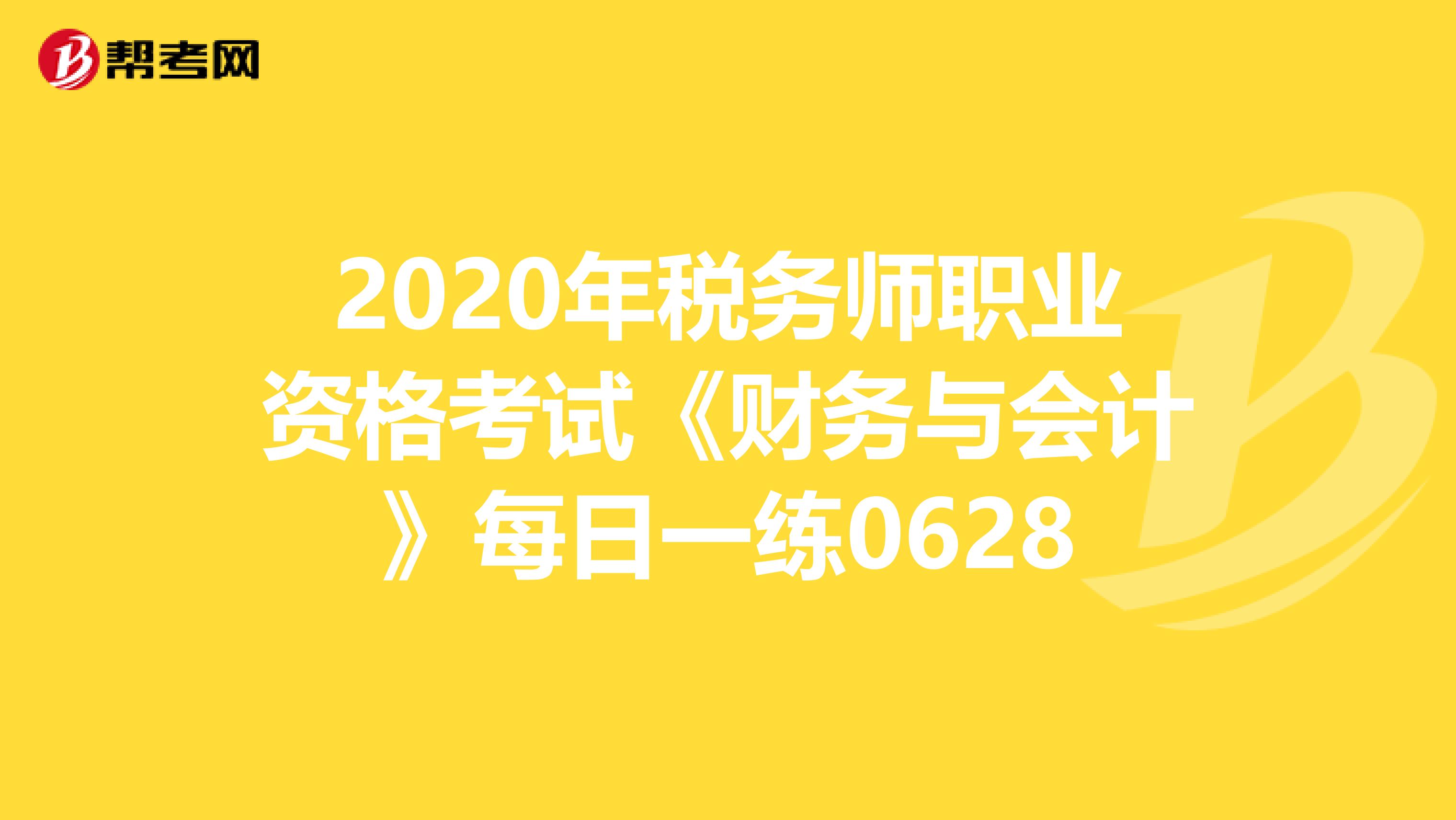 2020年税务师职业资格考试《财务与会计》每日一练0628