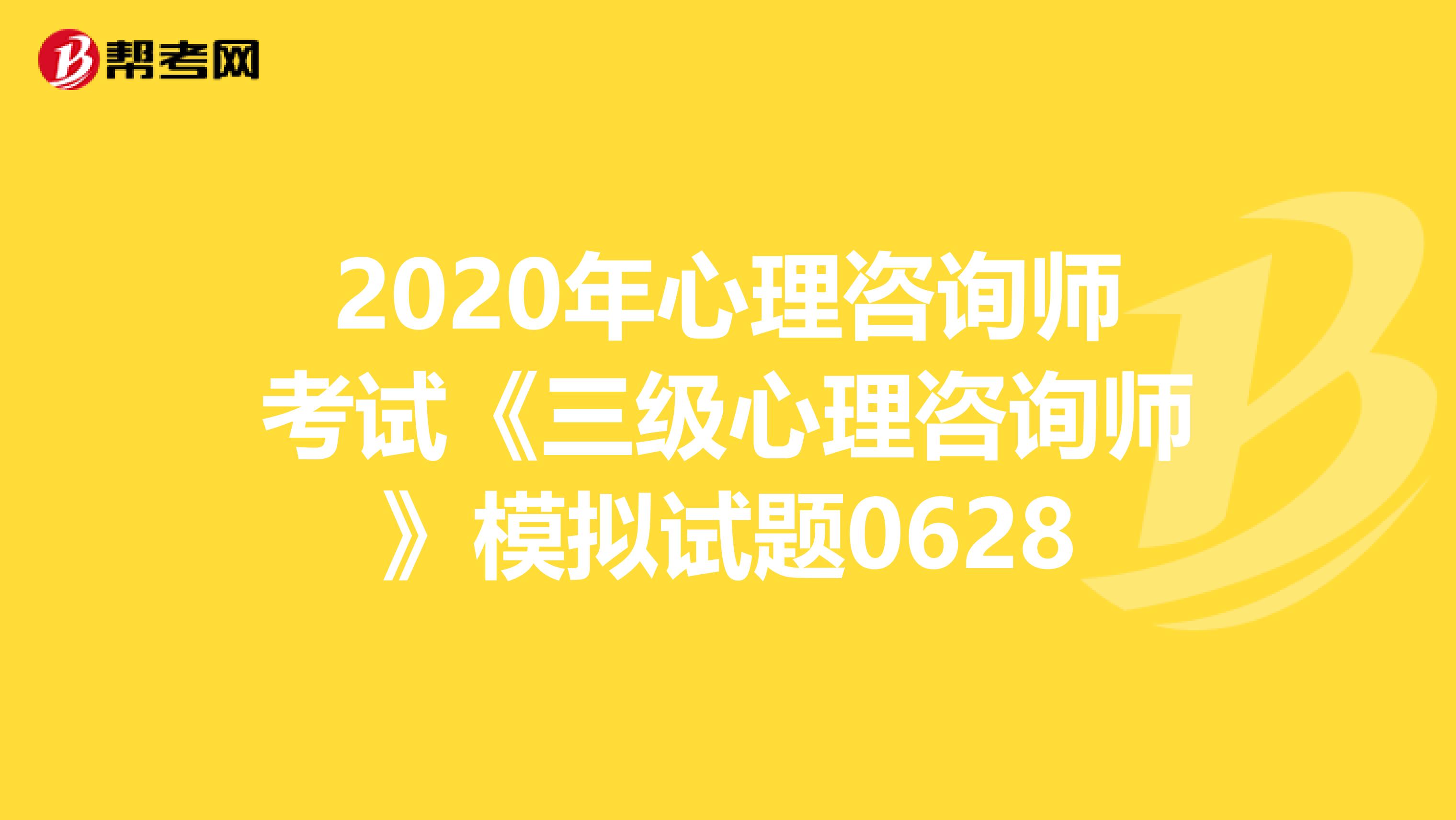 2020年心理咨询师考试《三级心理咨询师》模拟试题0628
