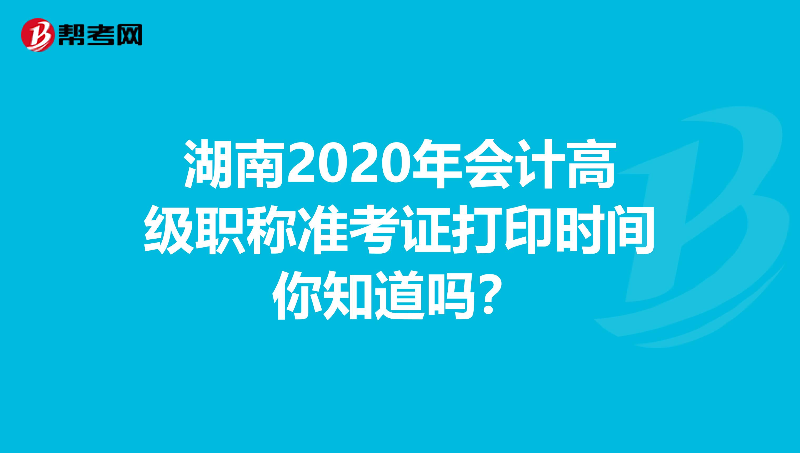 湖南2020年会计高级职称准考证打印时间你知道吗？