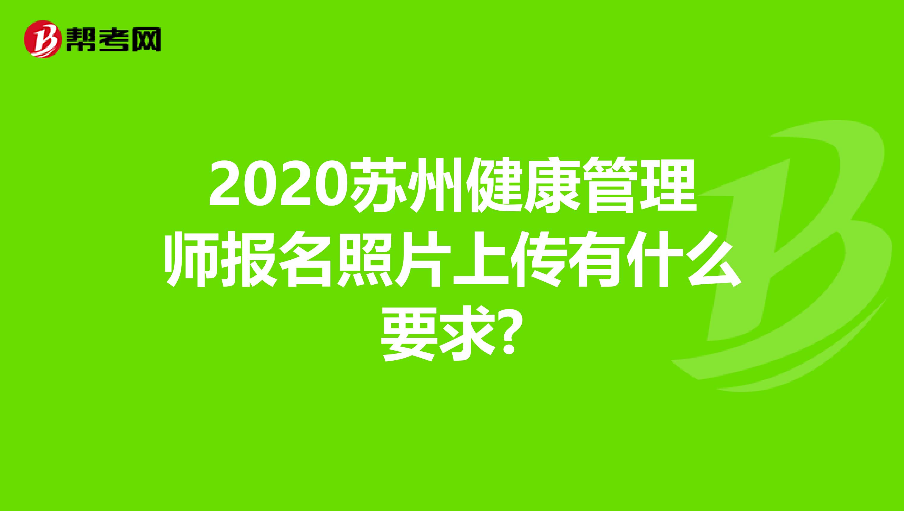 2020苏州健康管理师报名照片上传有什么要求?