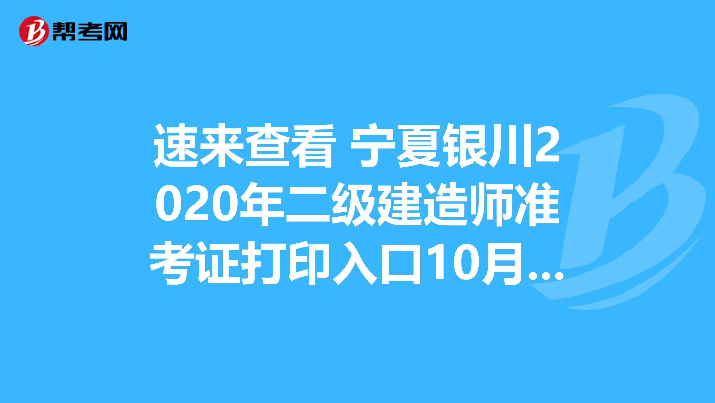速来查看 宁夏银川2020年二级建造师准考证打印入口10月26日开通