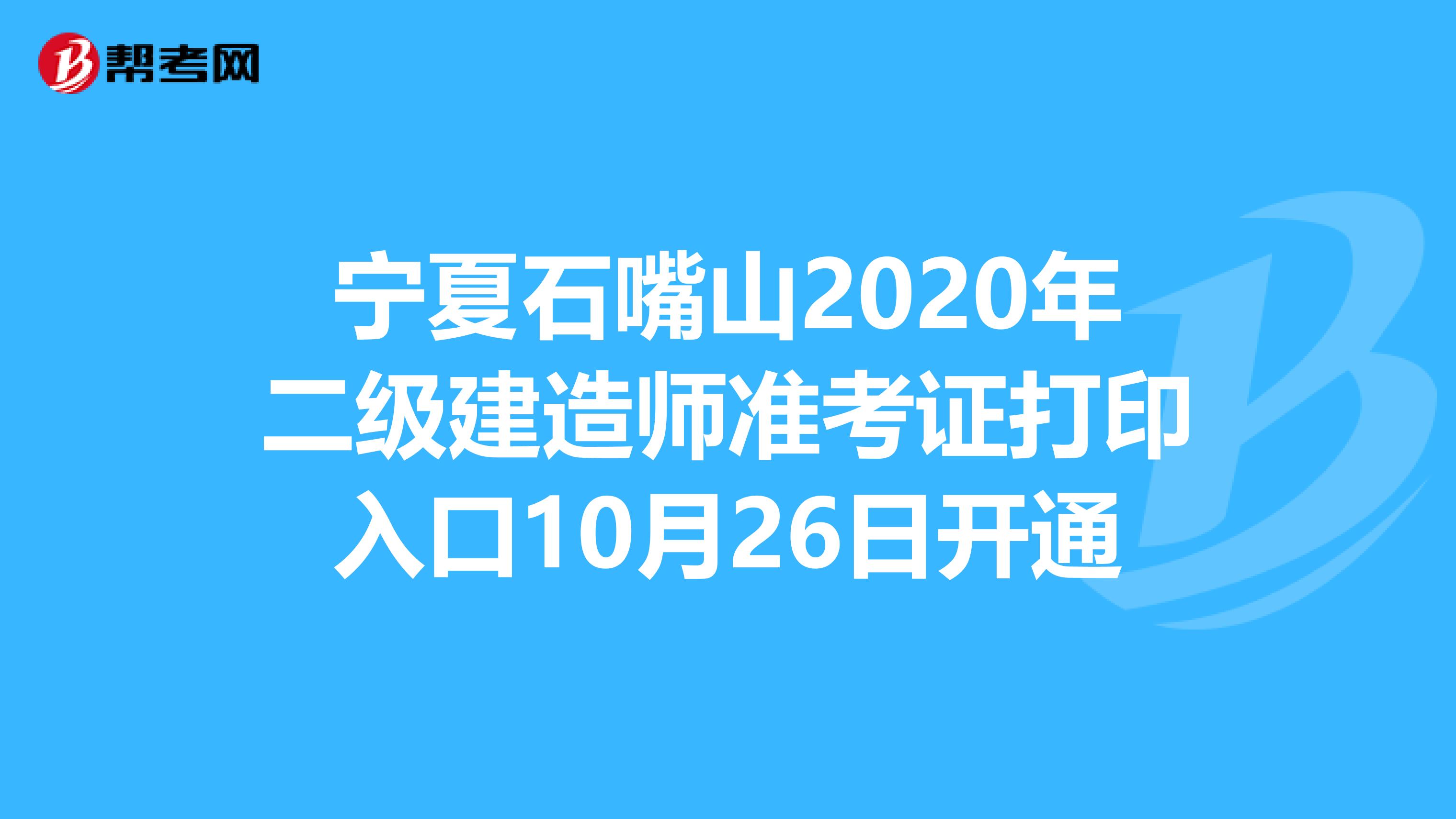 宁夏石嘴山2020年二级建造师准考证打印入口10月26日开通