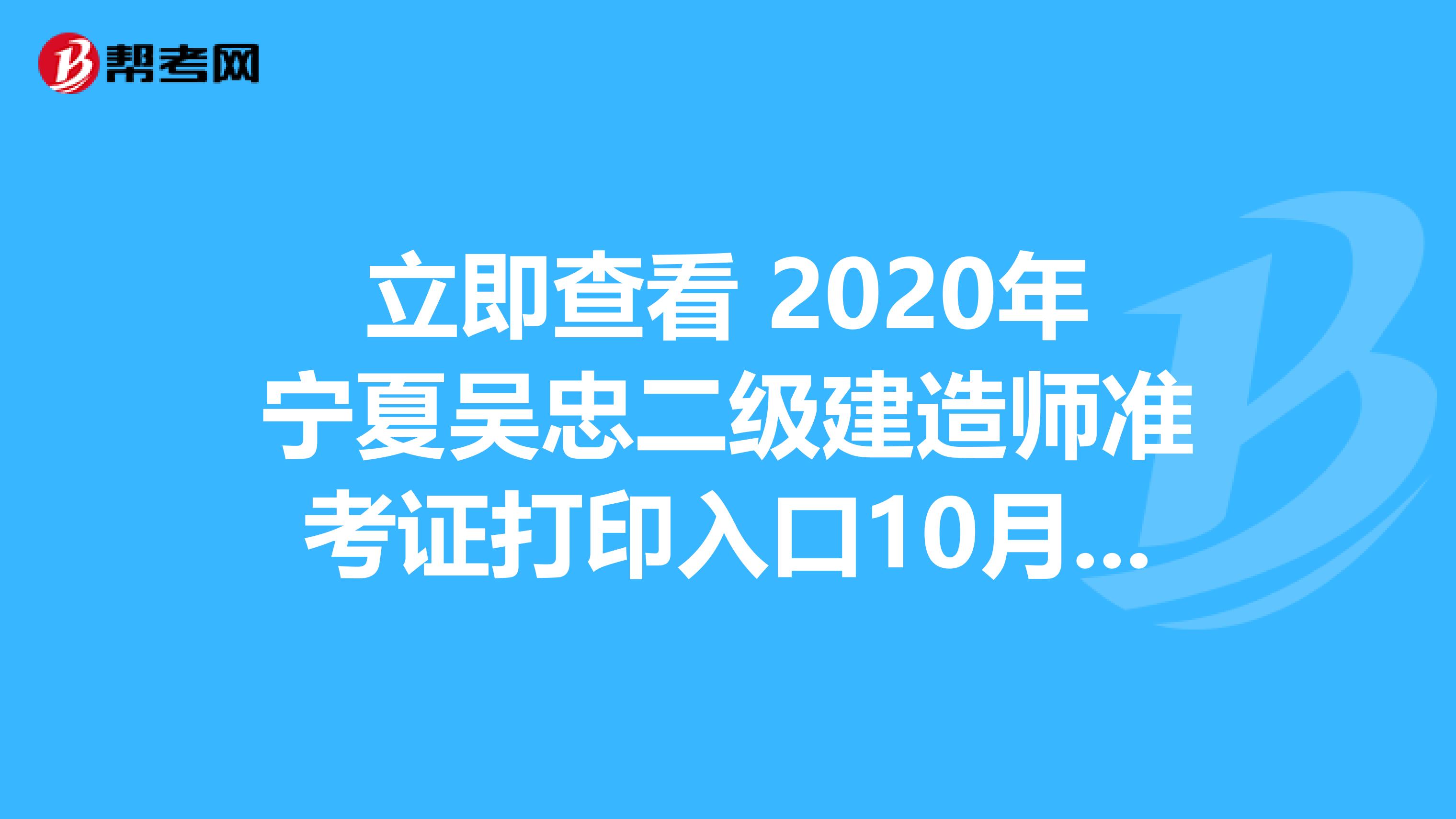 立即查看 2020年宁夏吴忠二级建造师准考证打印入口10月26日开通