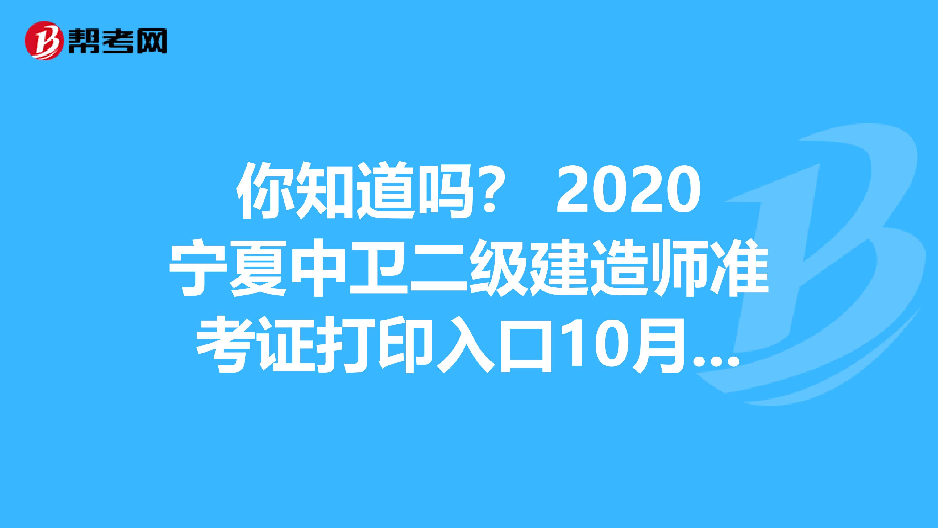 你知道吗？ 2020宁夏中卫二级建造师准考证打印入口10月26日开通