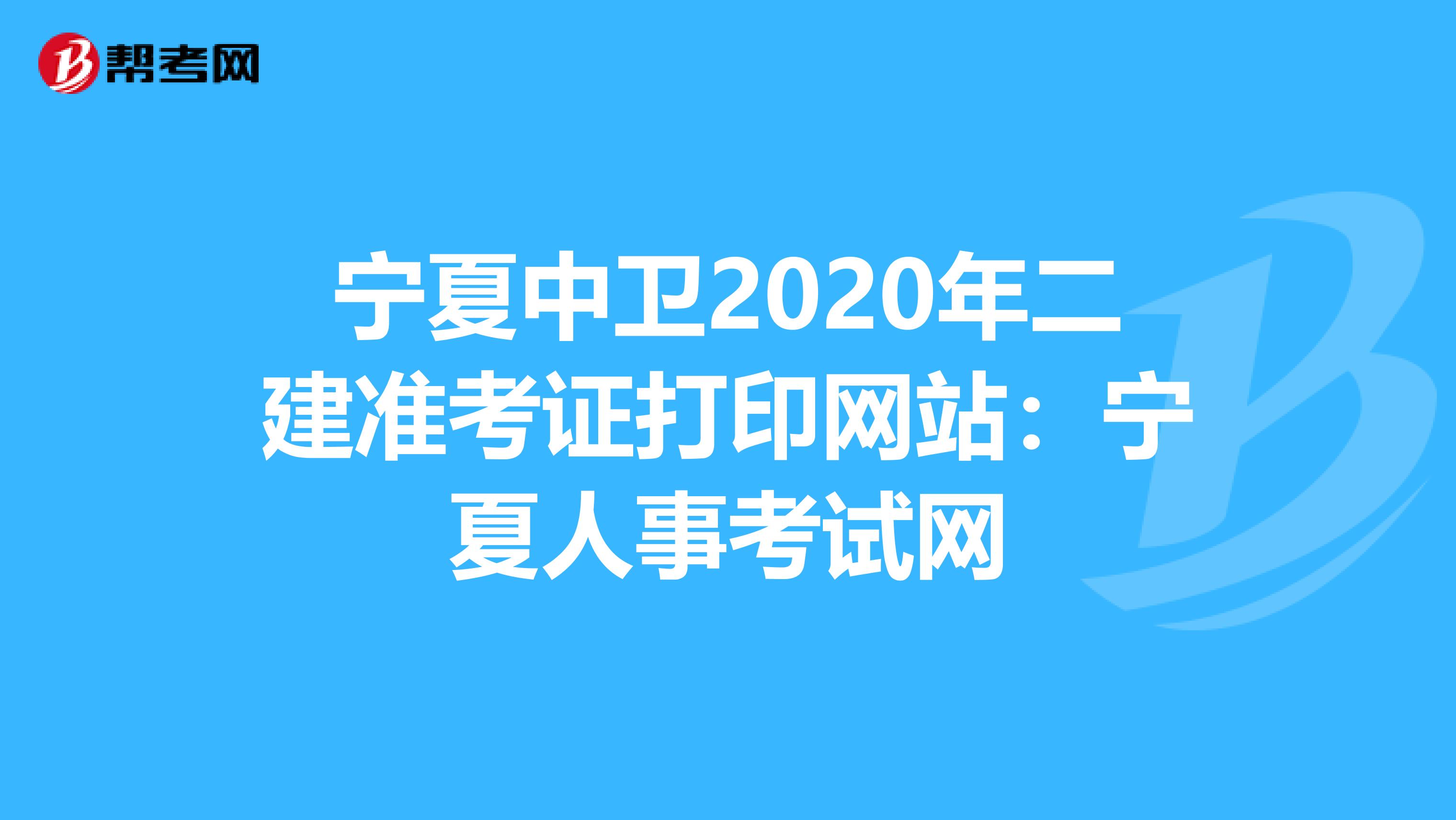 宁夏中卫2020年二建准考证打印网站：宁夏人事考试网