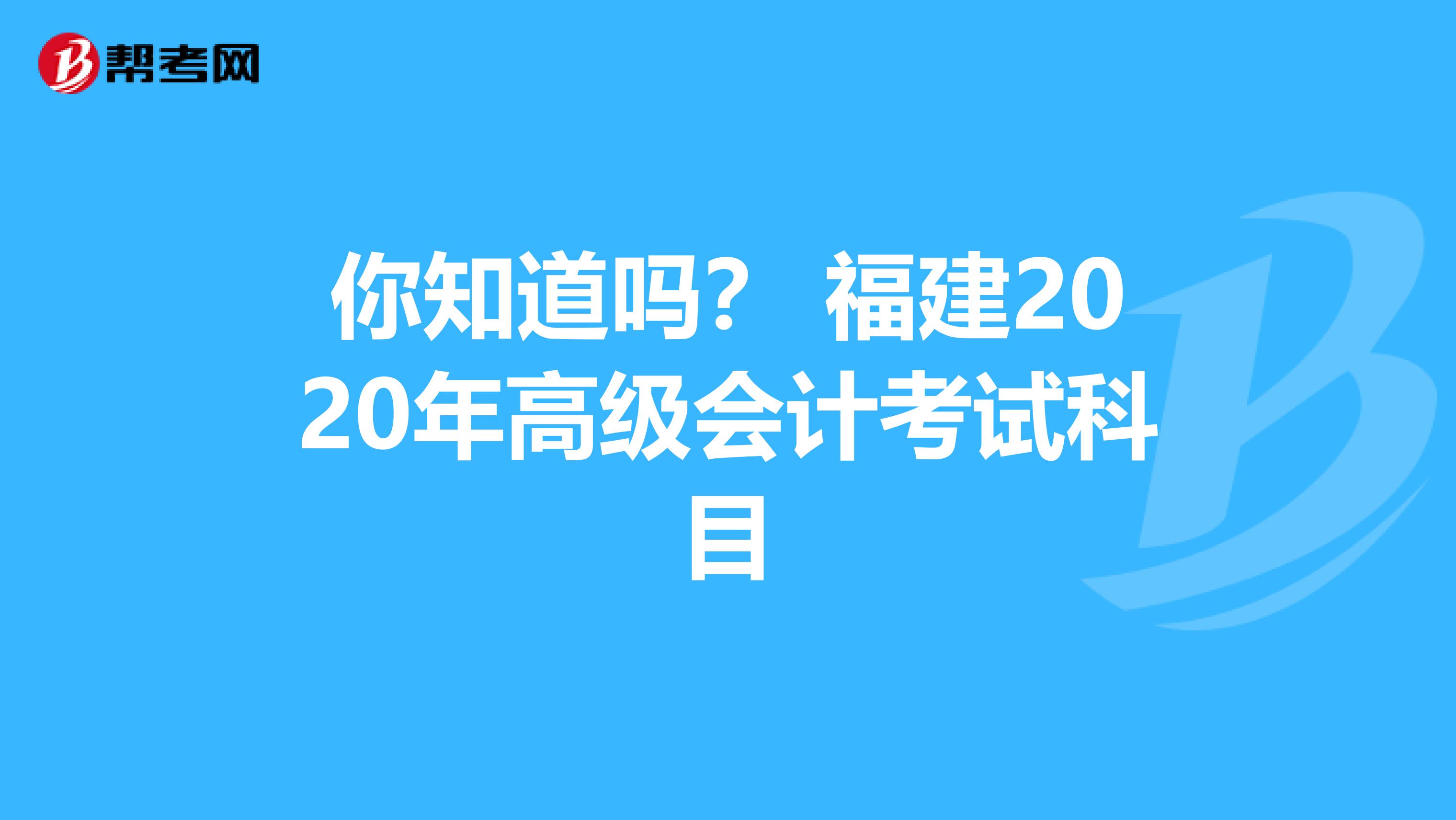 你知道吗？ 福建2020年高级会计考试科目