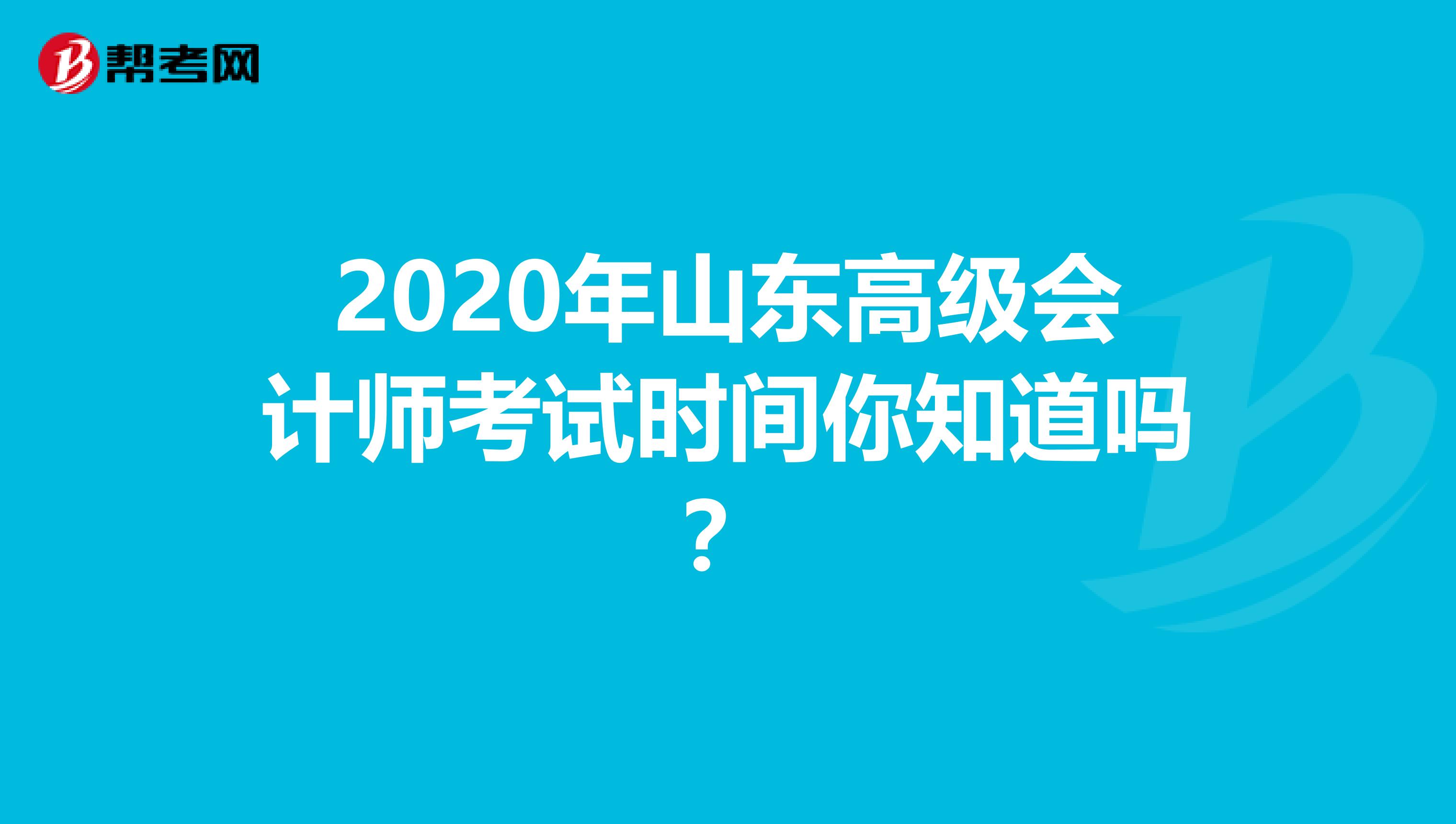 2020年山東高級(jí)會(huì)計(jì)師考試時(shí)間你知道嗎？