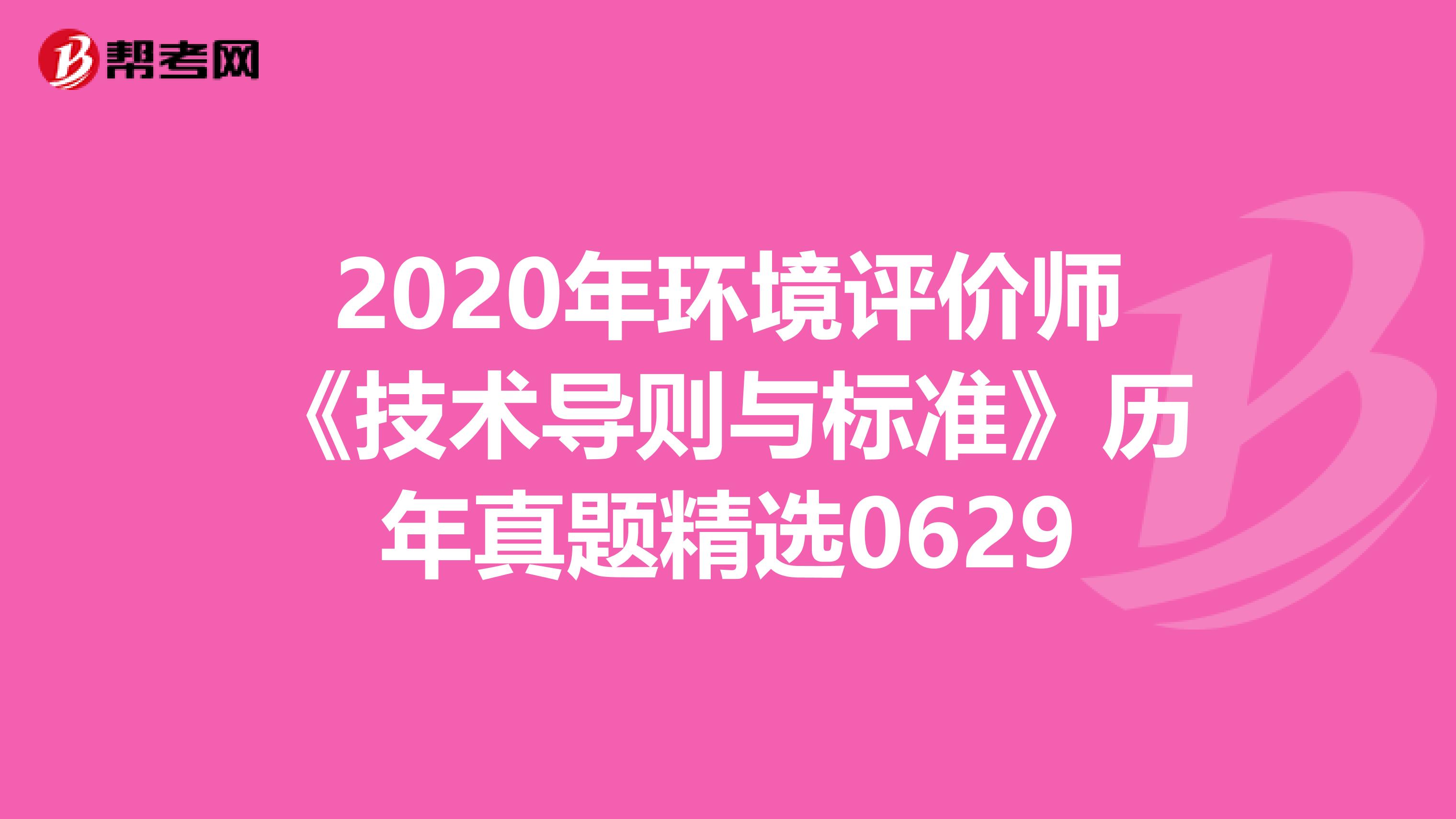 2020年环境评价师《技术导则与标准》历年真题精选0629