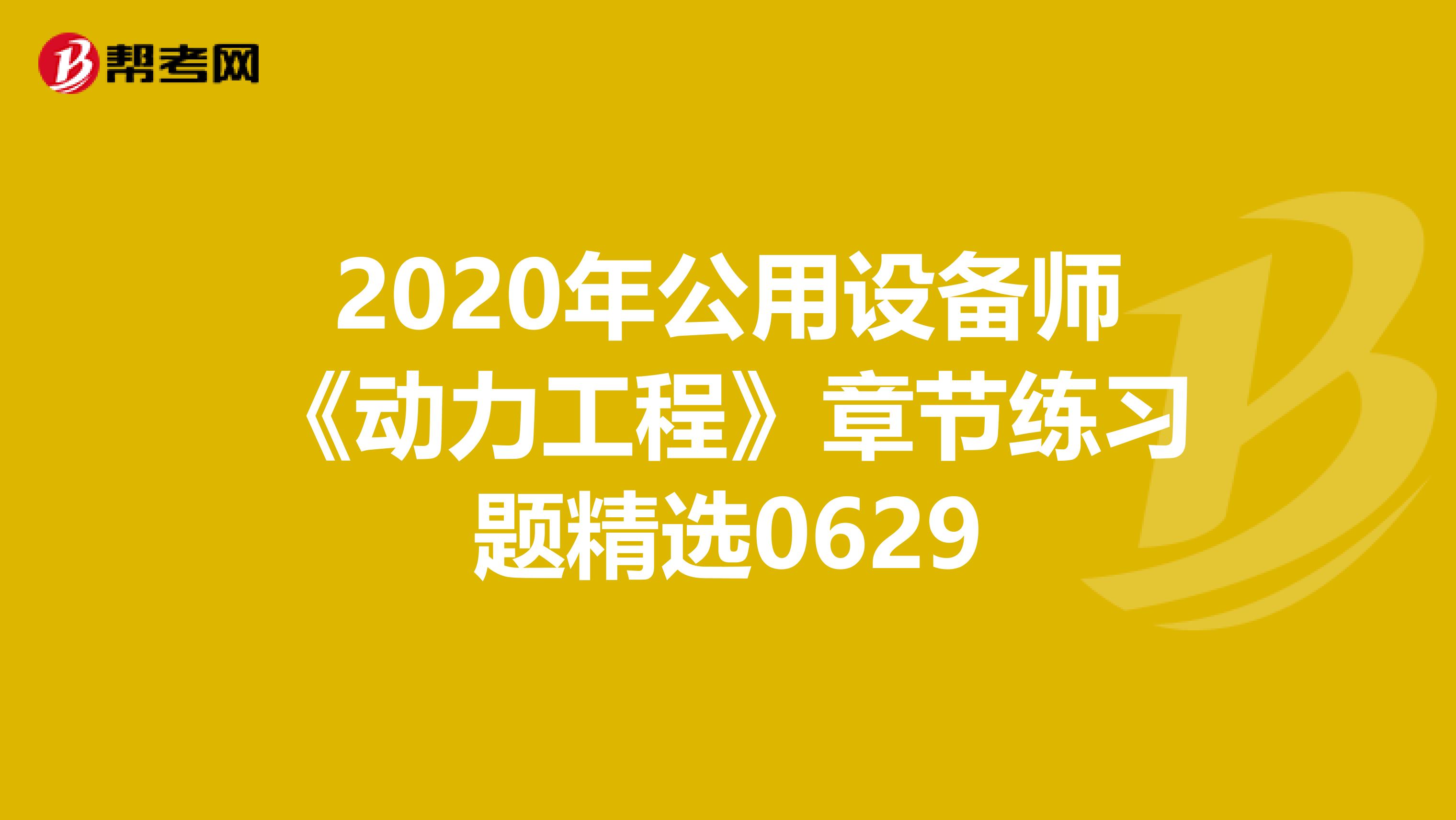 2020年公用设备师《动力工程》章节练习题精选0629