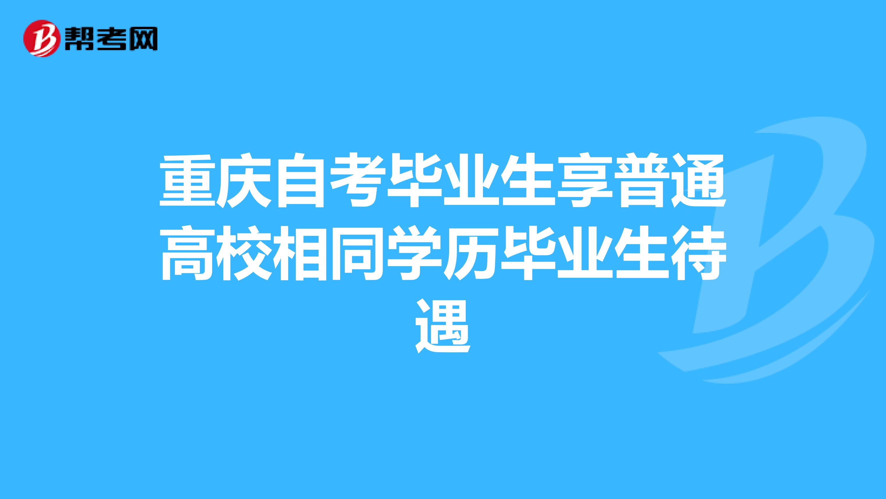 重庆自考毕业生享普通高校相同学历毕业生待遇