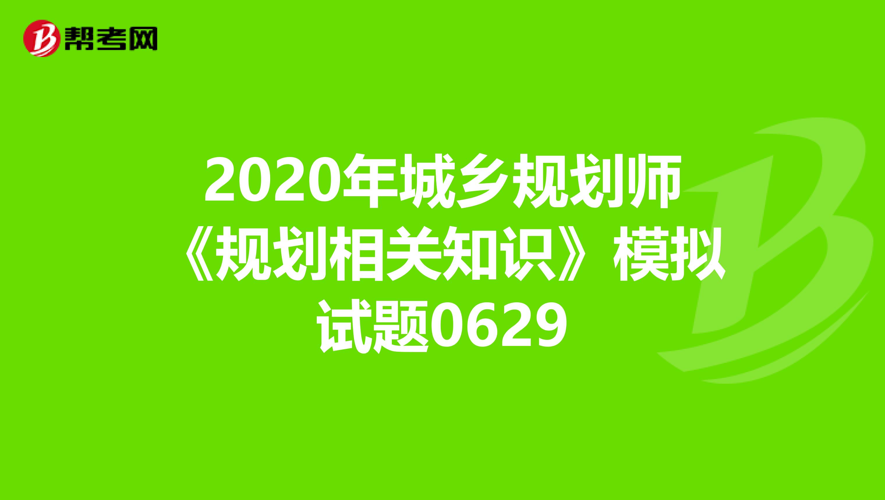 2020年城乡规划师《规划相关知识》模拟试题0629