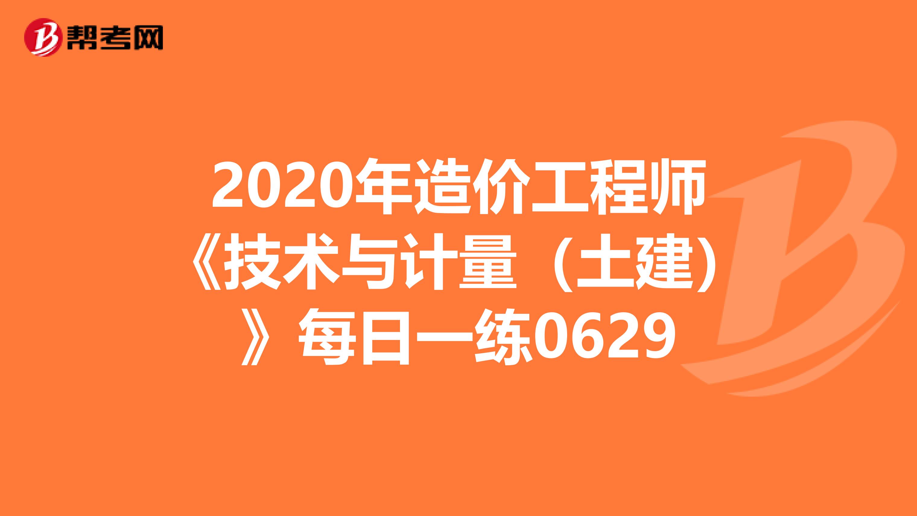 2020年造价工程师《技术与计量（土建）》每日一练0629