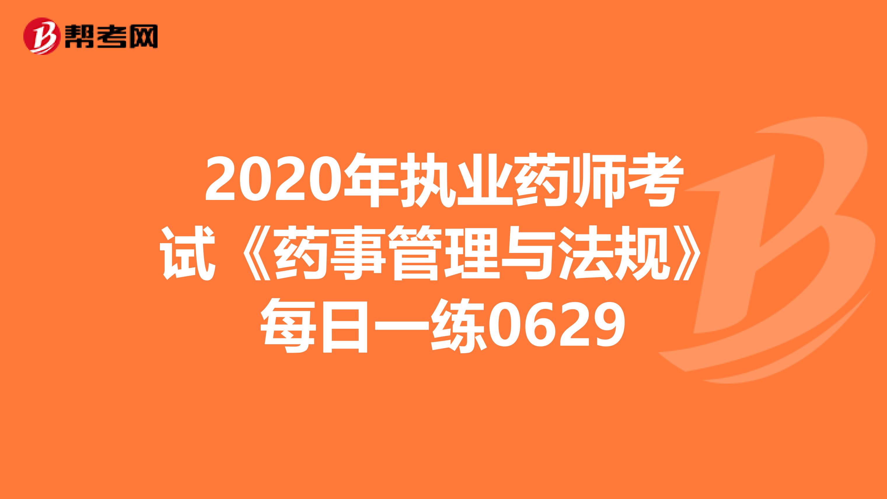2020年执业药师考试《药事管理与法规》每日一练0629