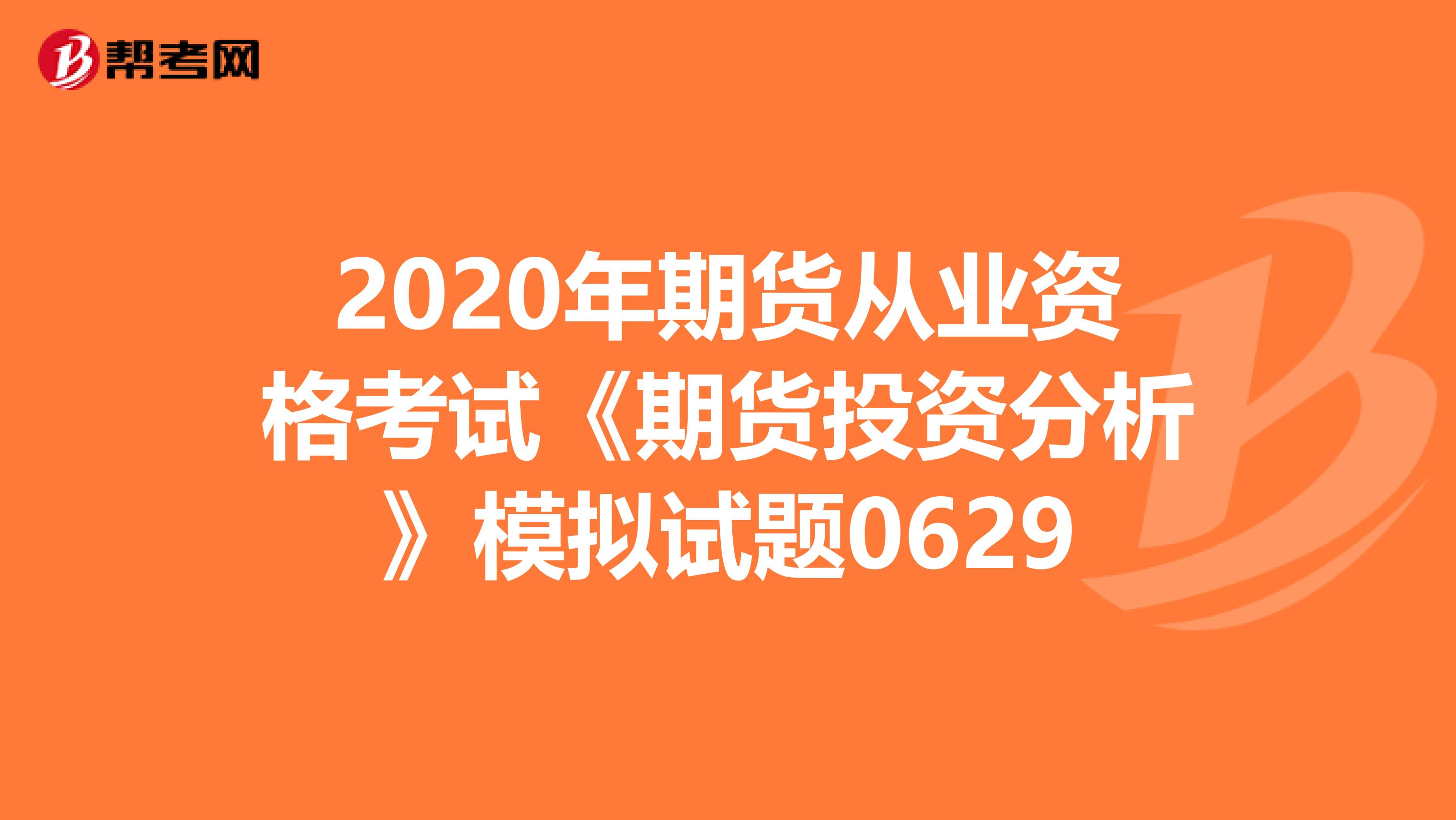 2020年期貨從業(yè)資格考試《期貨投資分析》模擬試題0629