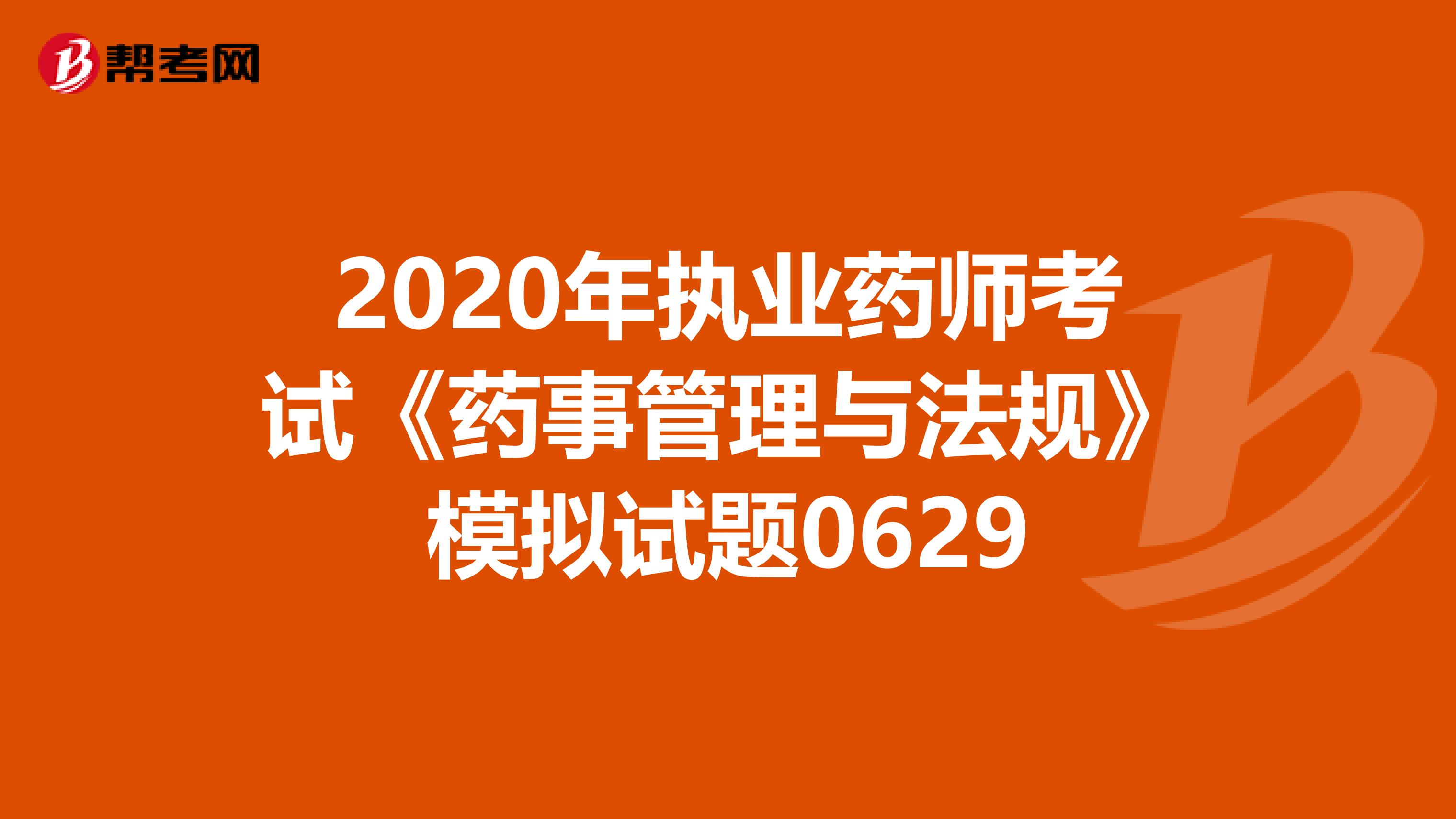 2020年执业药师考试《药事管理与法规》模拟试题0629
