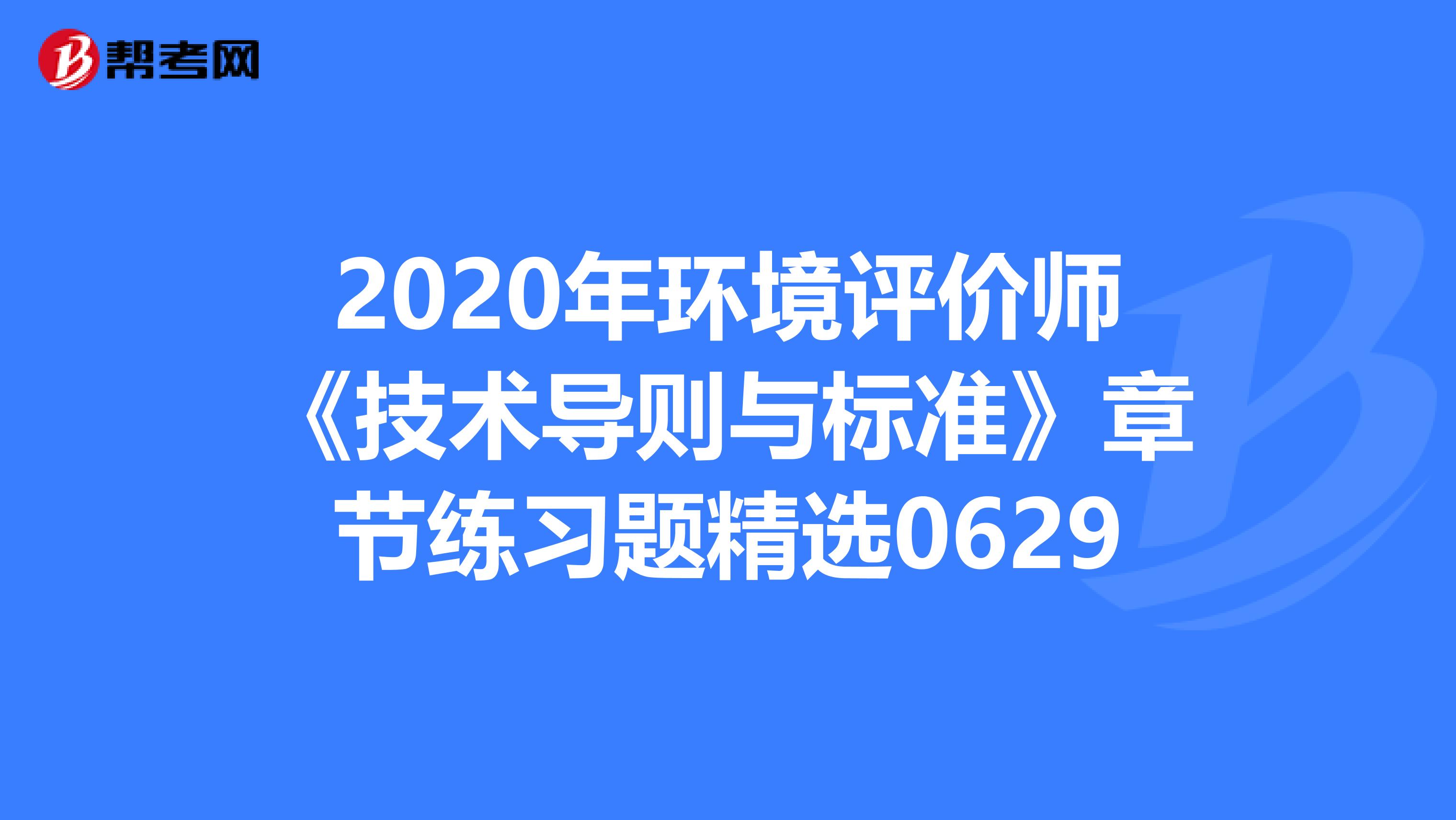 2020年环境评价师《技术导则与标准》章节练习题精选0629