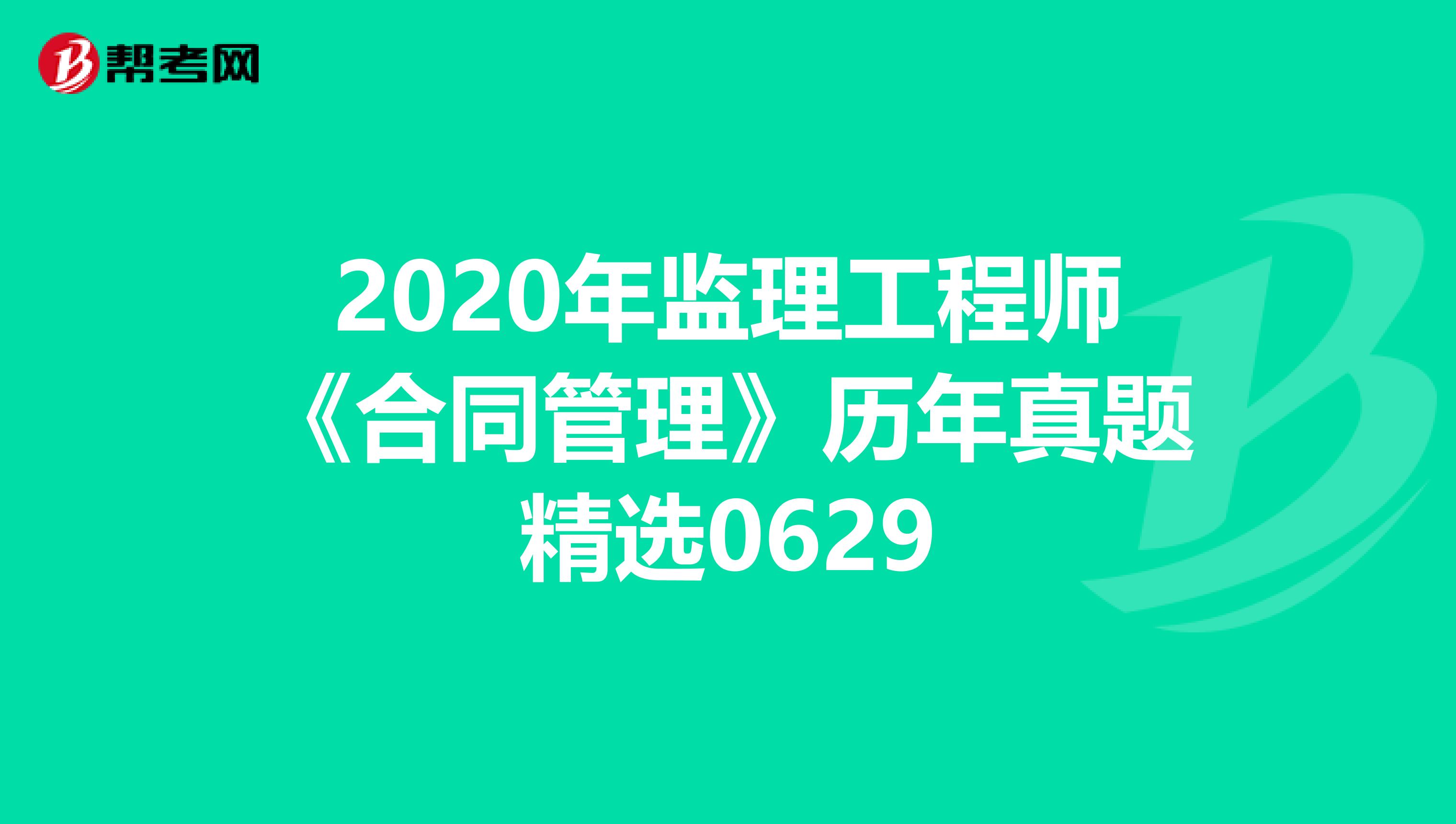 2020年监理工程师《合同管理》历年真题精选0629