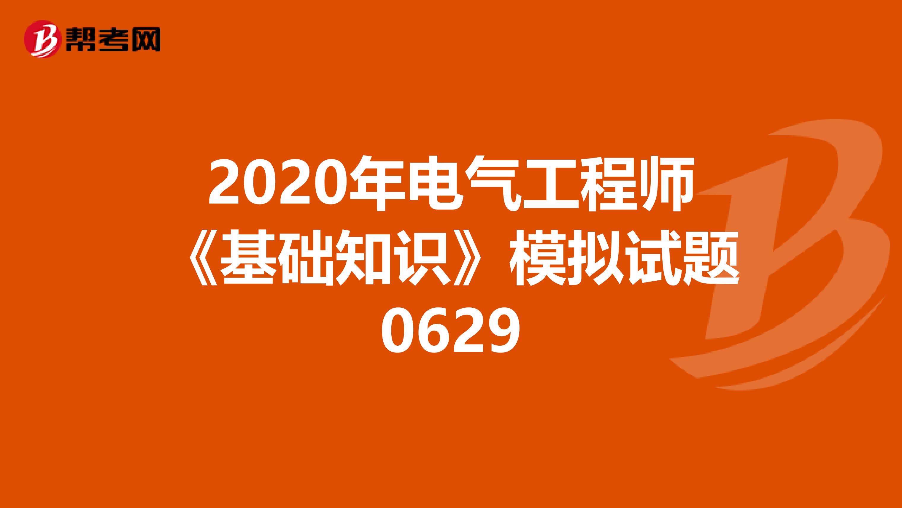 2020年电气工程师《基础知识》模拟试题0629