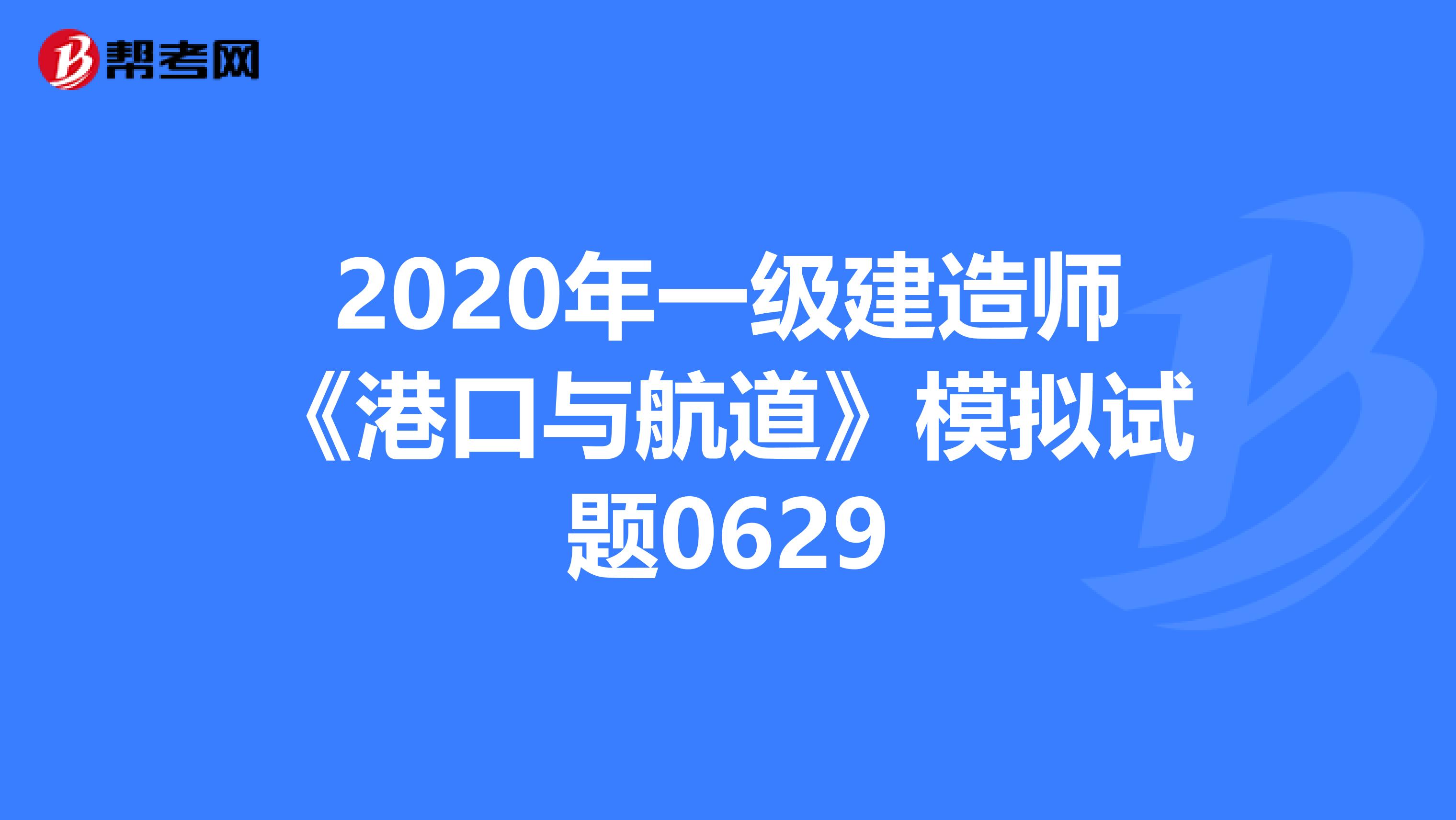 2020年一级建造师《港口与航道》模拟试题0629