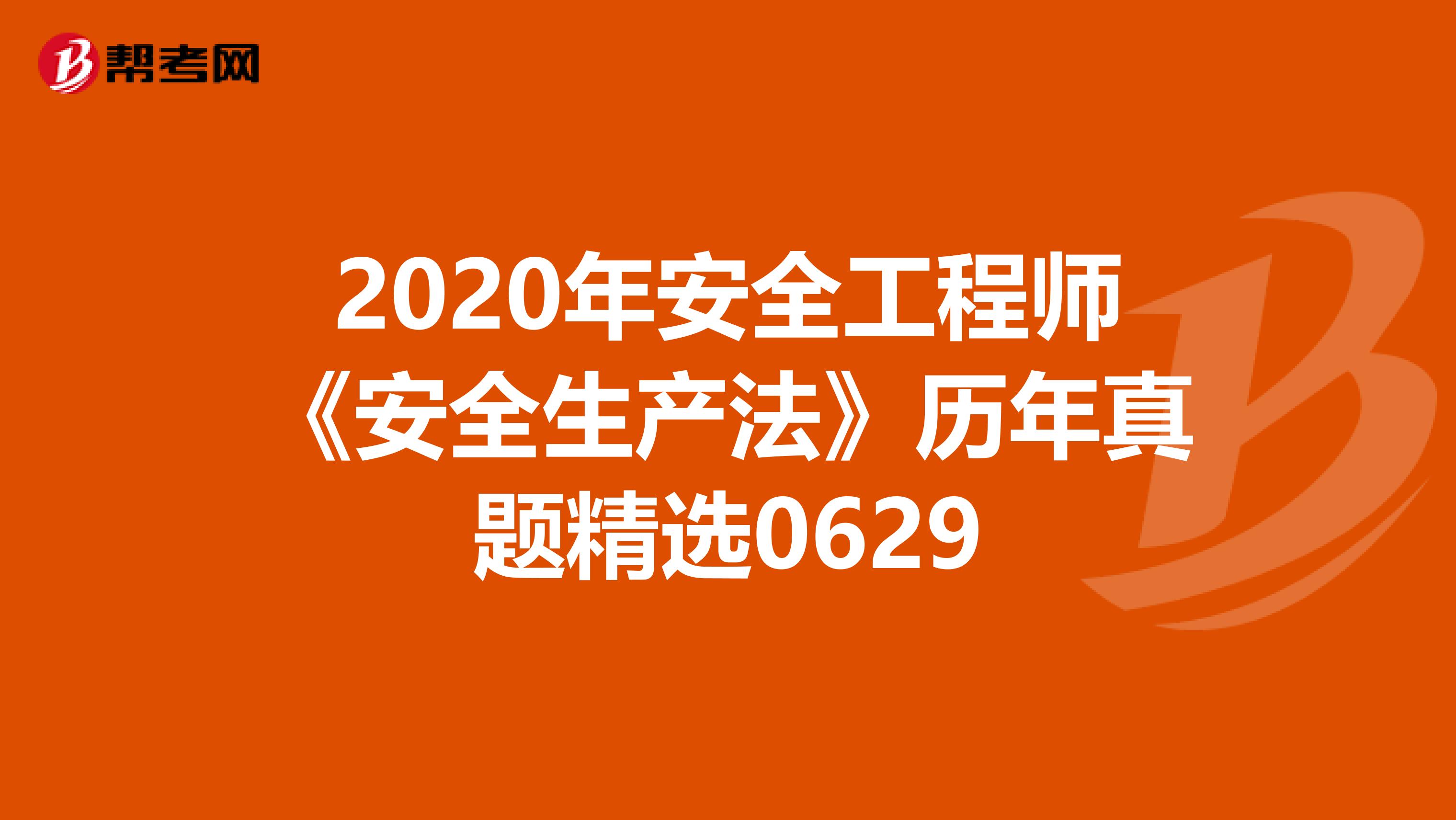2020年安全工程师《安全生产法》历年真题精选0629