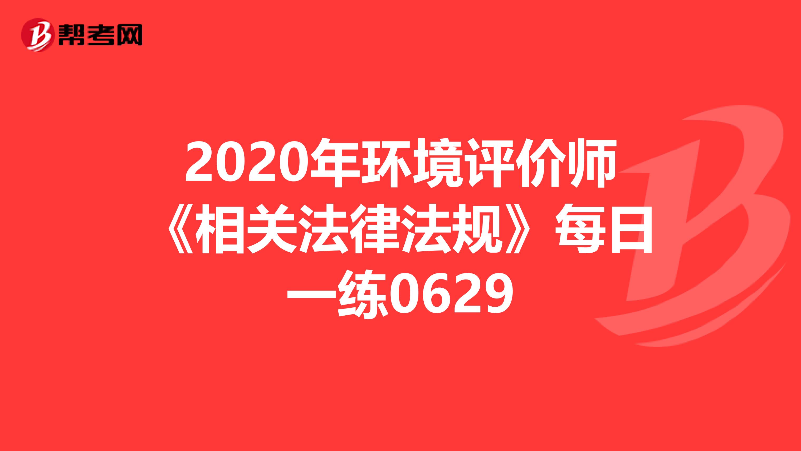 2020年环境评价师《相关法律法规》每日一练0629