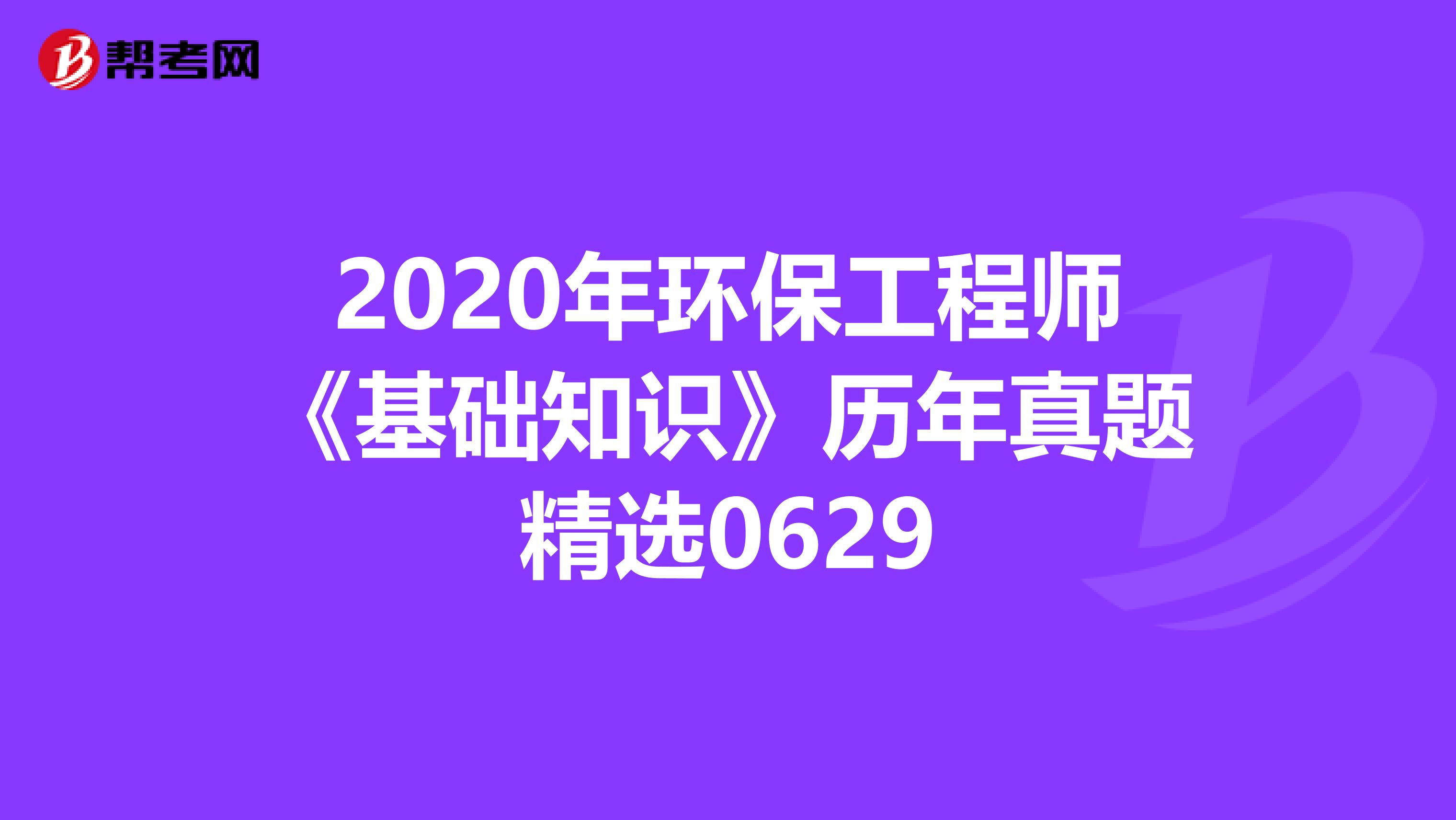 2020年环保工程师《基础知识》历年真题精选0629