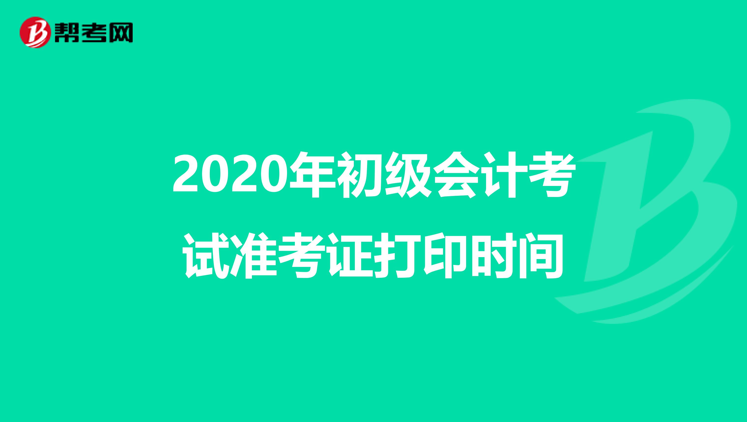 2020年初级会计考试准考证打印时间