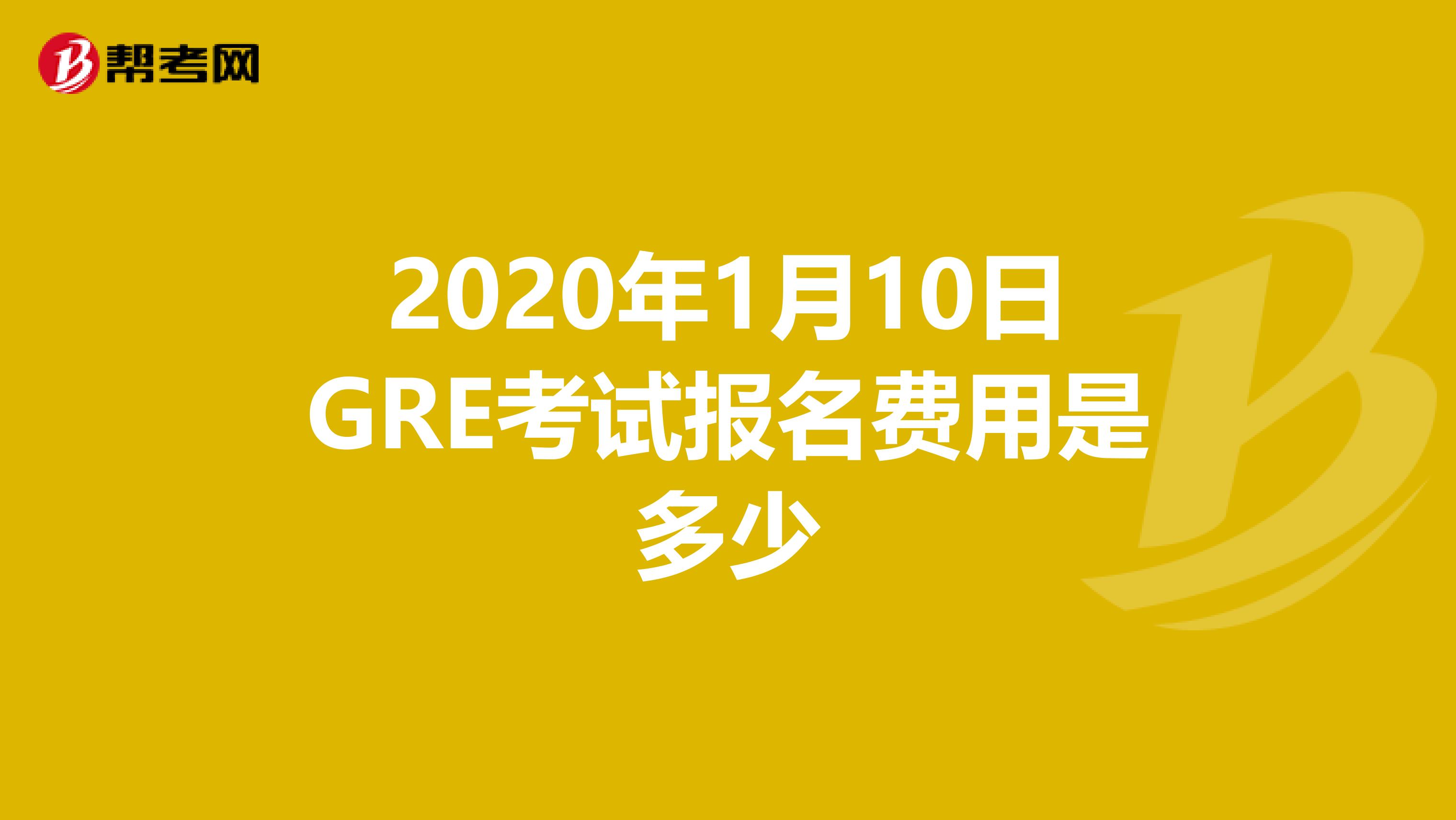 2020年1月10日GRE考试报名费用是多少