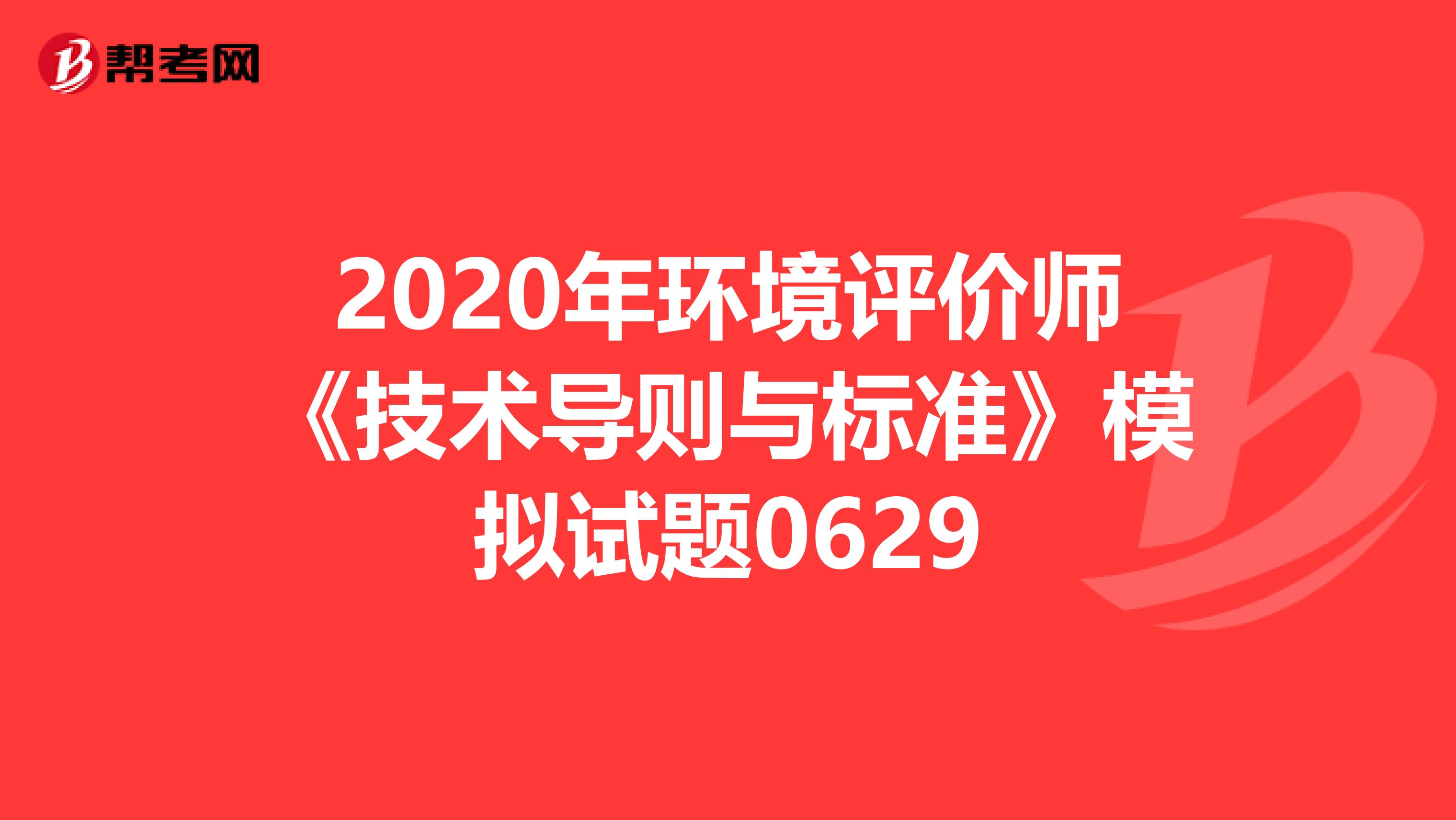 2020年环境评价师《技术导则与标准》模拟试题0629