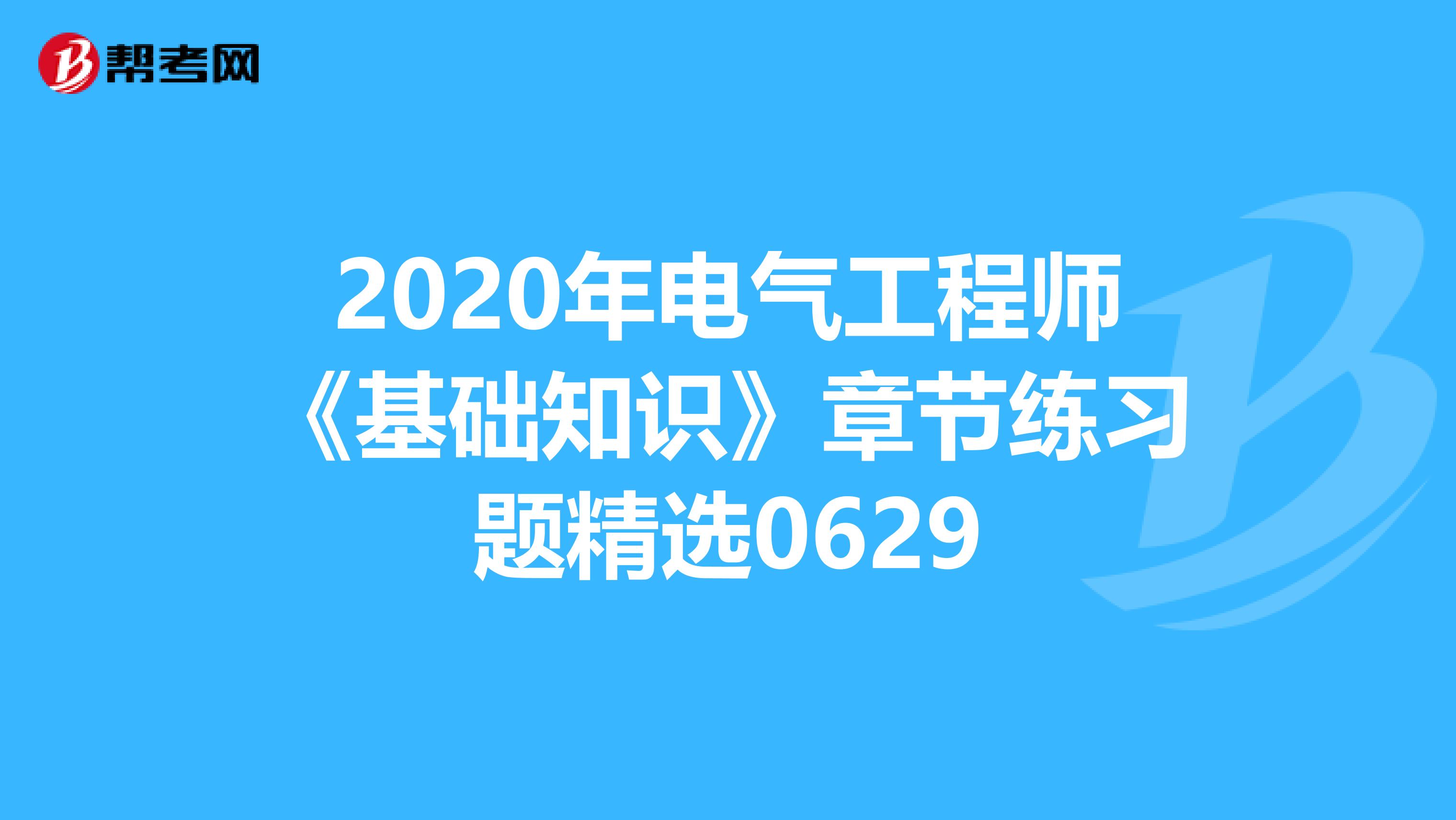 2020年电气工程师《基础知识》章节练习题精选0629