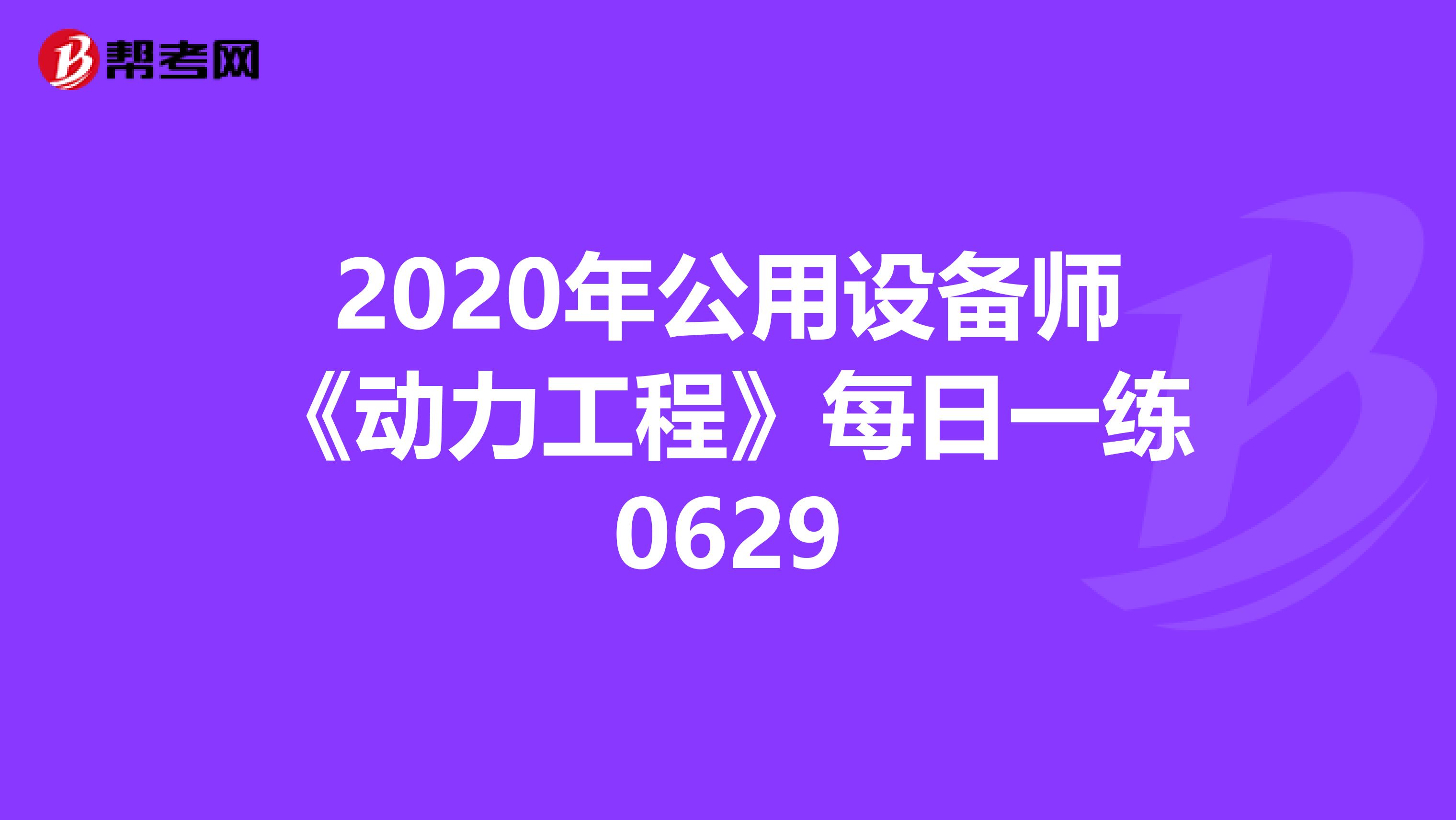 2020年公用设备师《动力工程》每日一练0629