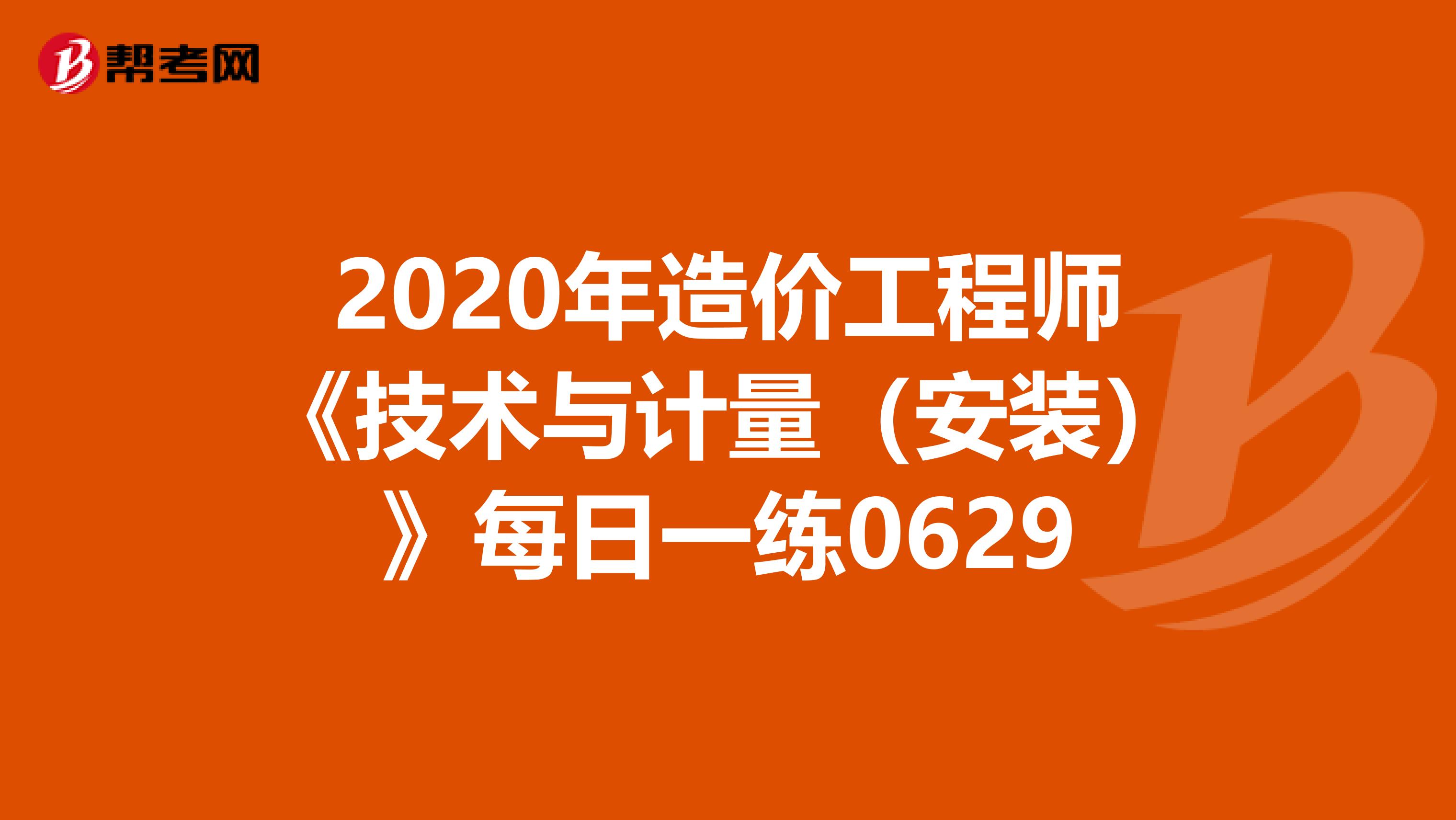 2020年造价工程师《技术与计量（安装）》每日一练0629