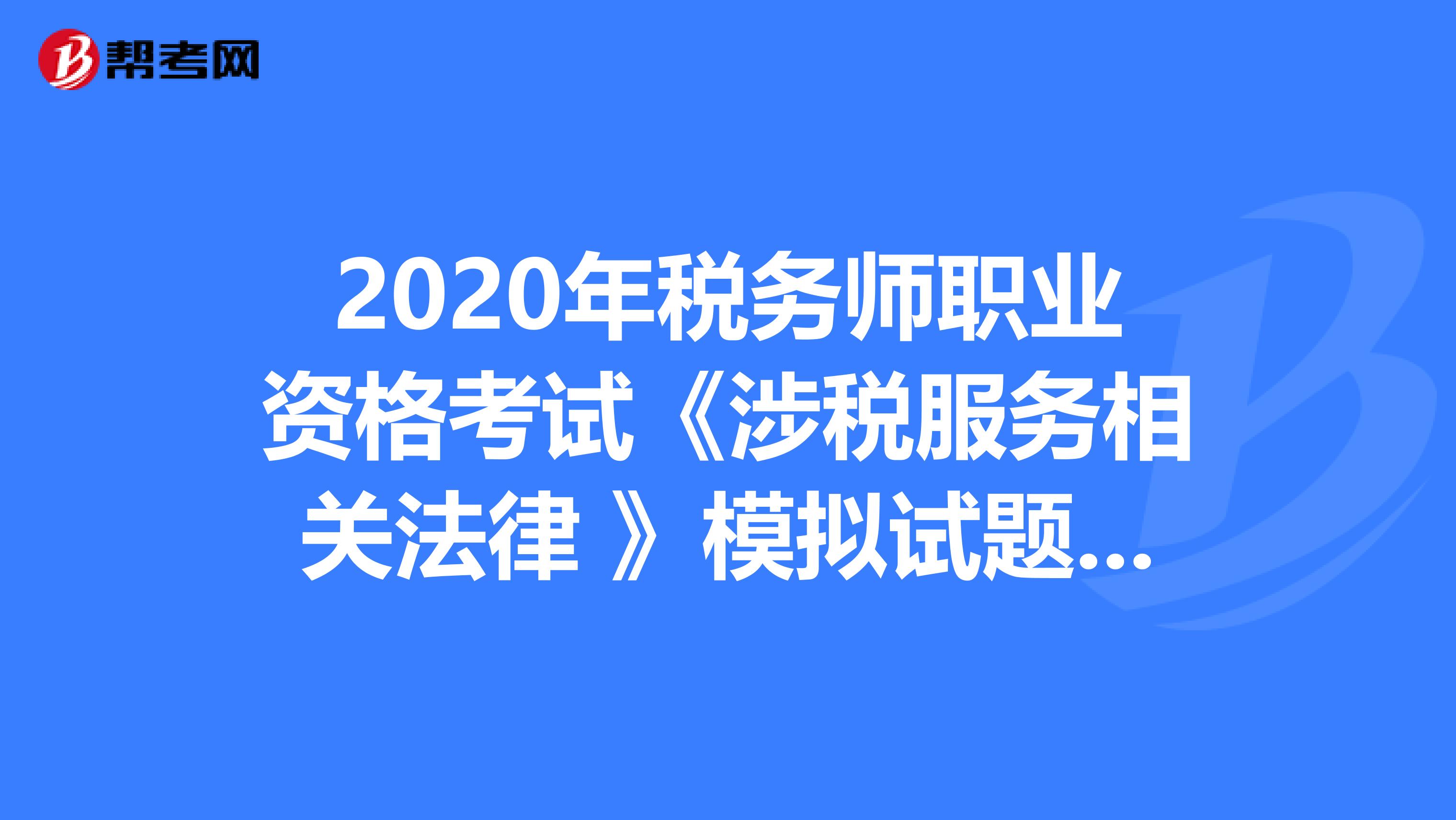 2020年税务师职业资格考试《涉税服务相关法律 》模拟试题0629