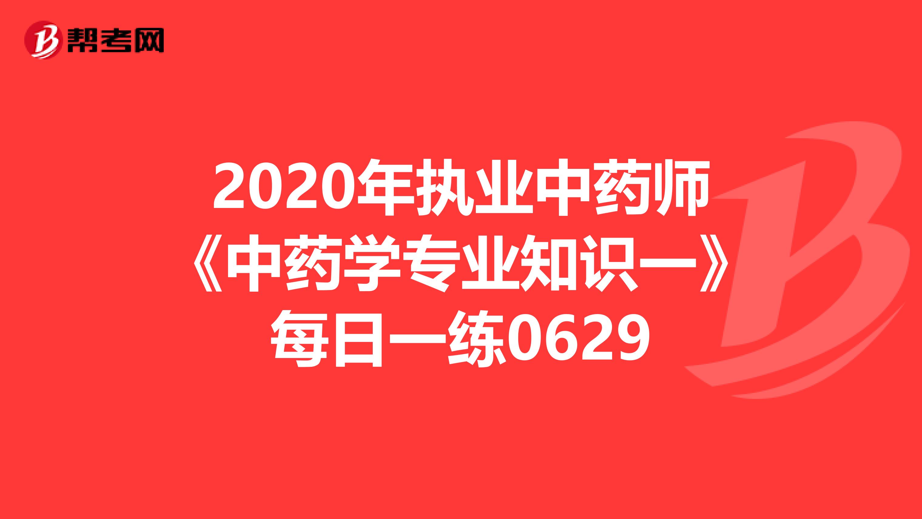 2020年执业中药师《中药学专业知识一》每日一练0629