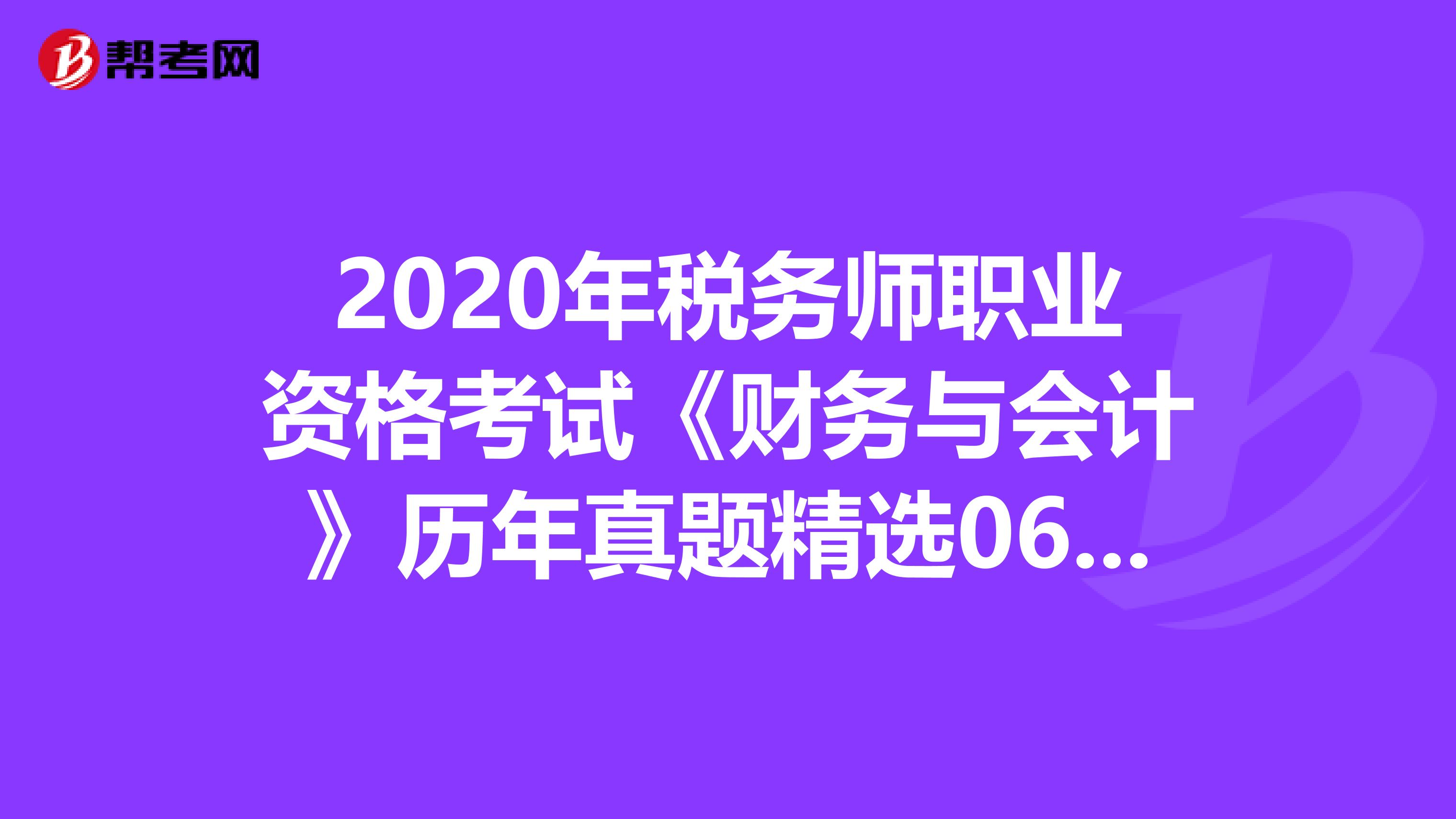 2020年稅務(wù)師職業(yè)資格考試《財(cái)務(wù)與會(huì)計(jì)》歷年真題精選0629