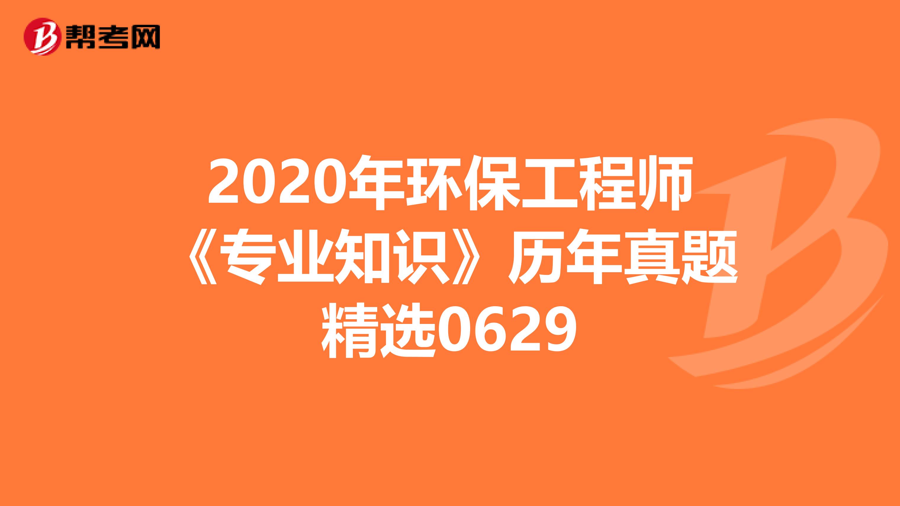 2020年环保工程师《专业知识》历年真题精选0629