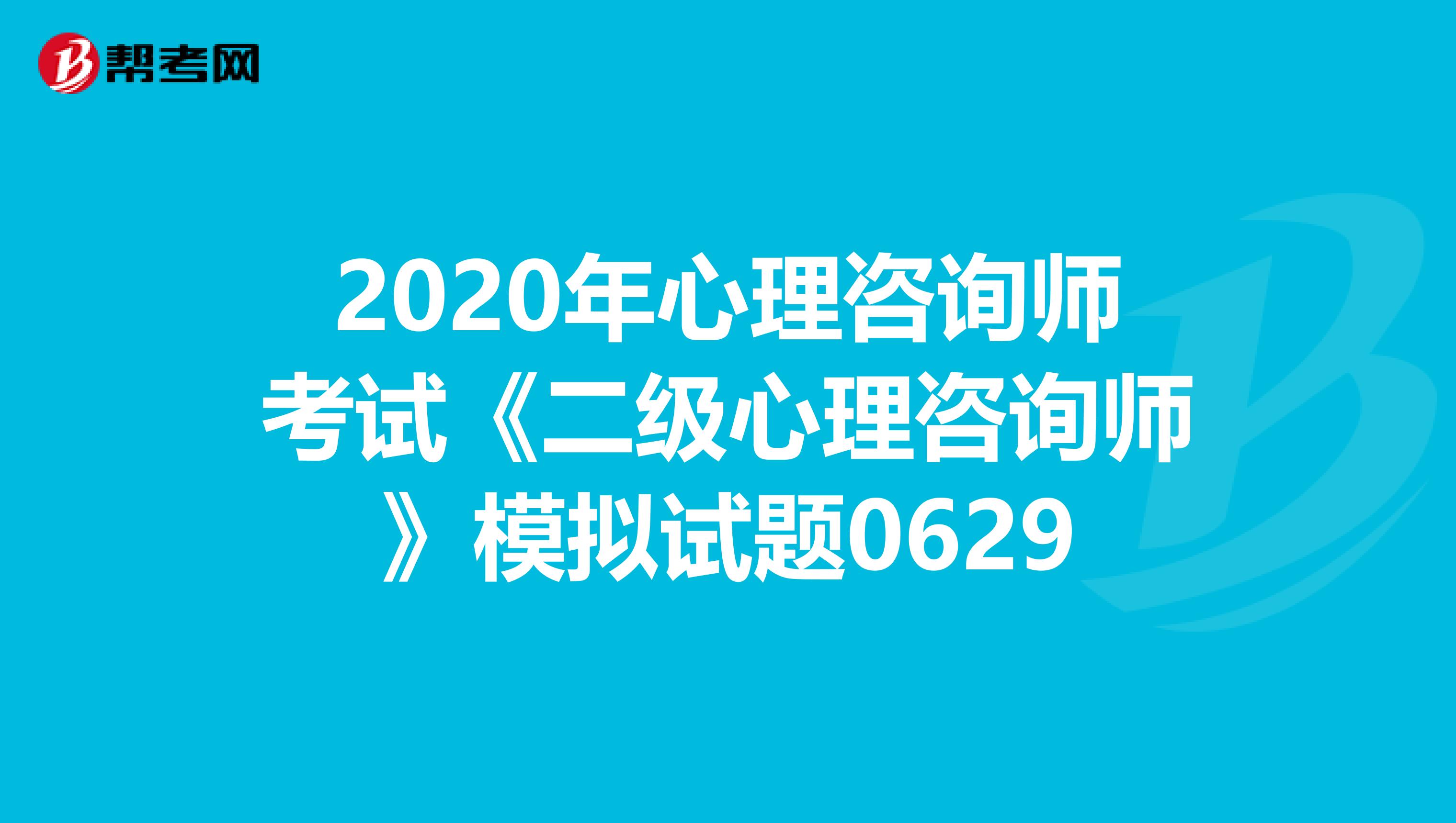 2020年心理咨询师考试《二级心理咨询师》模拟试题0629