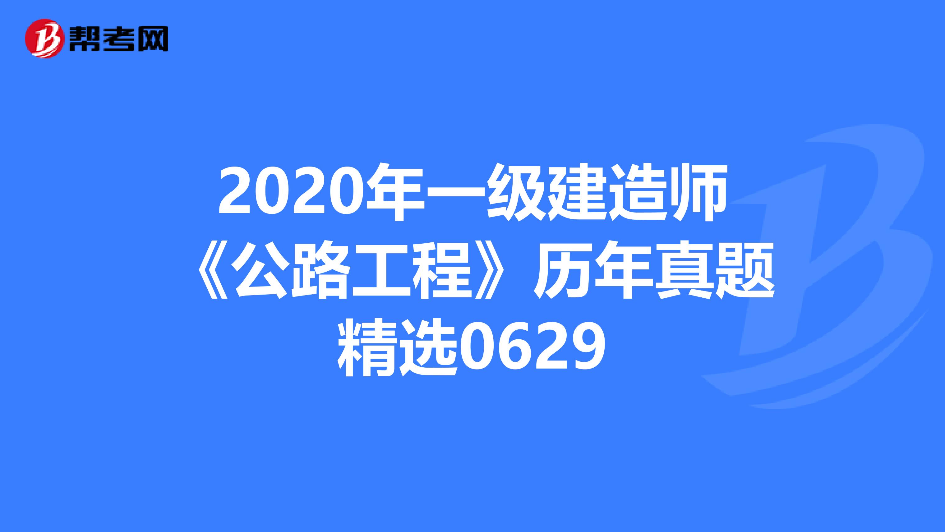 2020年一级建造师《公路工程》历年真题精选0629