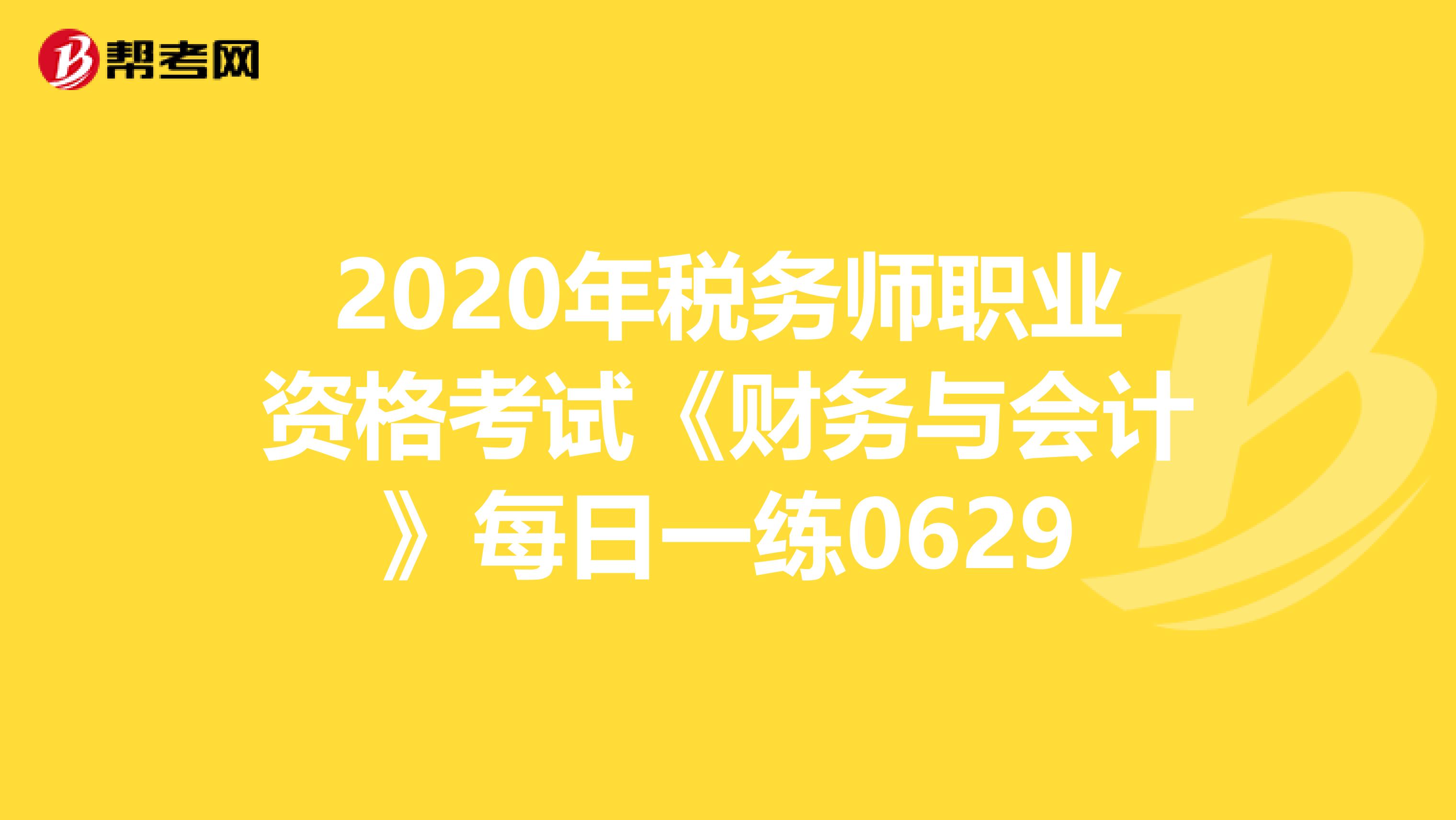 2020年税务师职业资格考试《财务与会计》每日一练0629