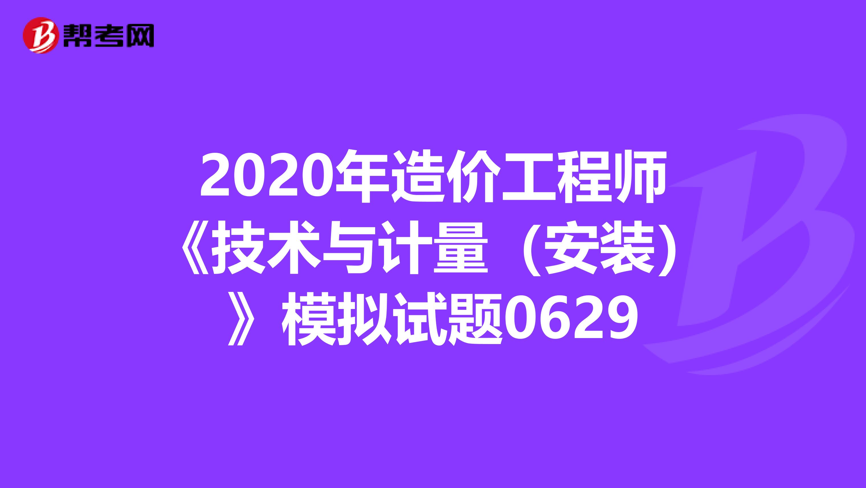 2020年造价工程师《技术与计量（安装）》模拟试题0629