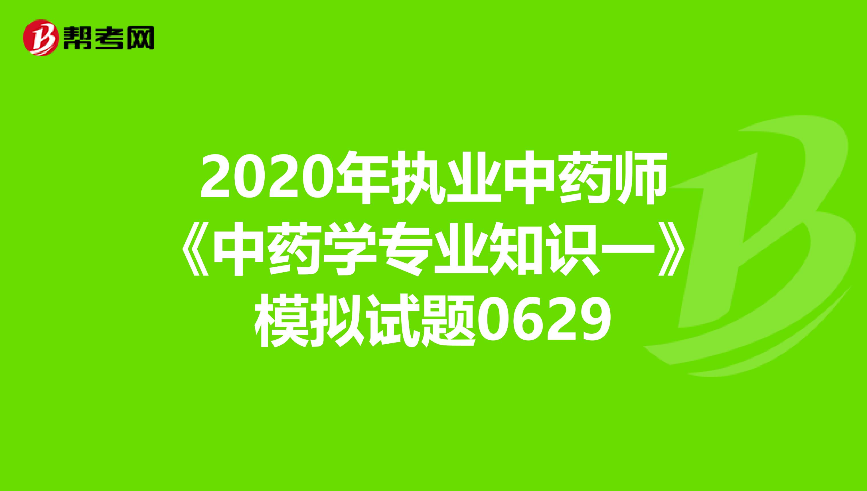 2020年执业中药师《中药学专业知识一》模拟试题0629