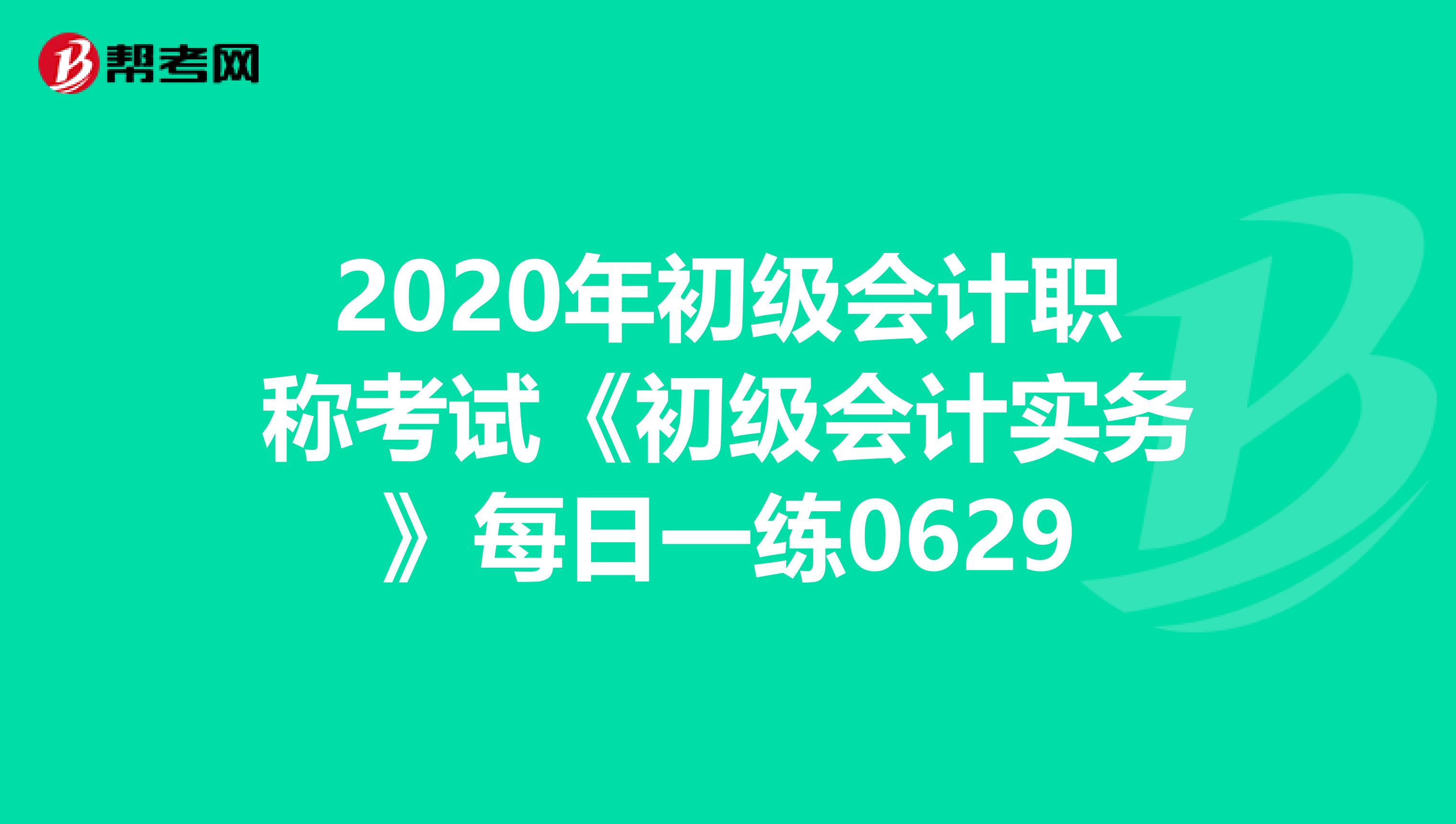 2020年初级会计职称考试《初级会计实务》每日一练0629