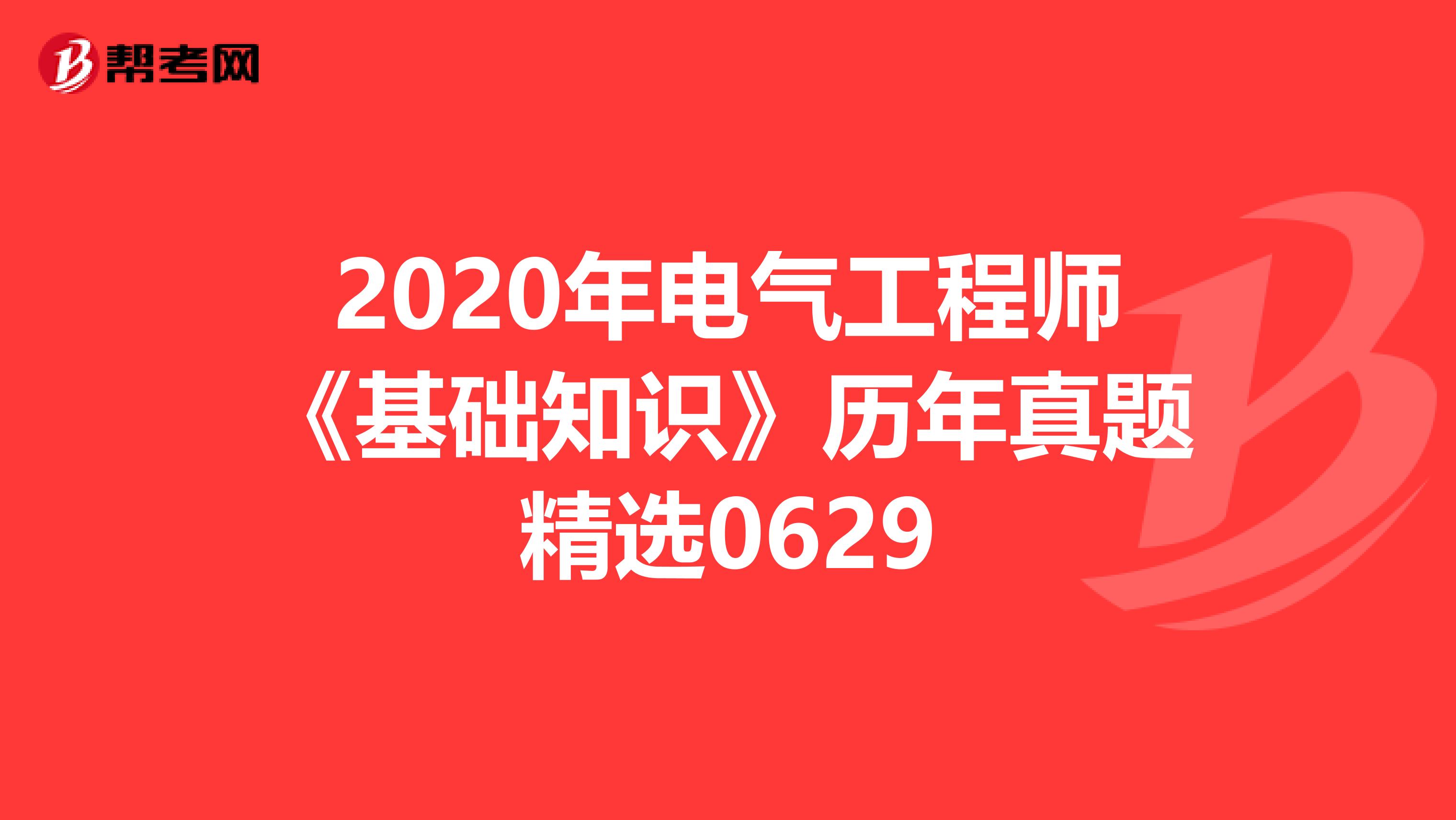 2020年电气工程师《基础知识》历年真题精选0629