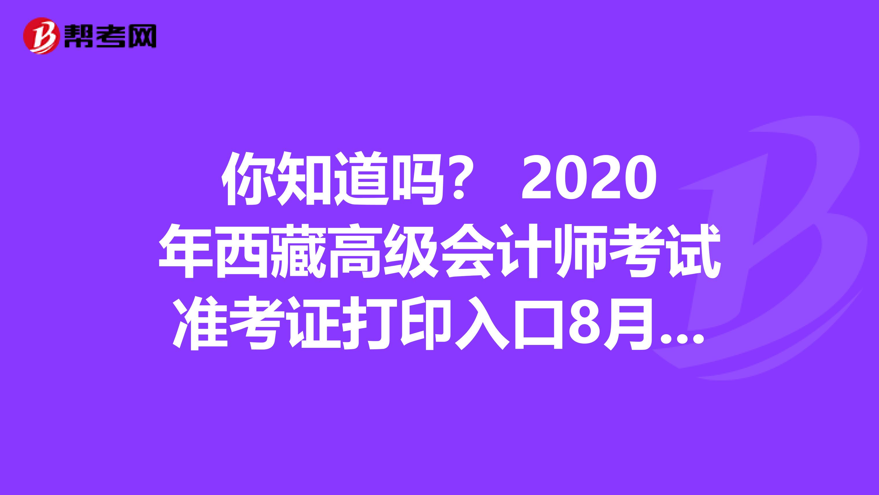 你知道吗？ 2020年西藏高级会计师考试准考证打印入口8月20日开通