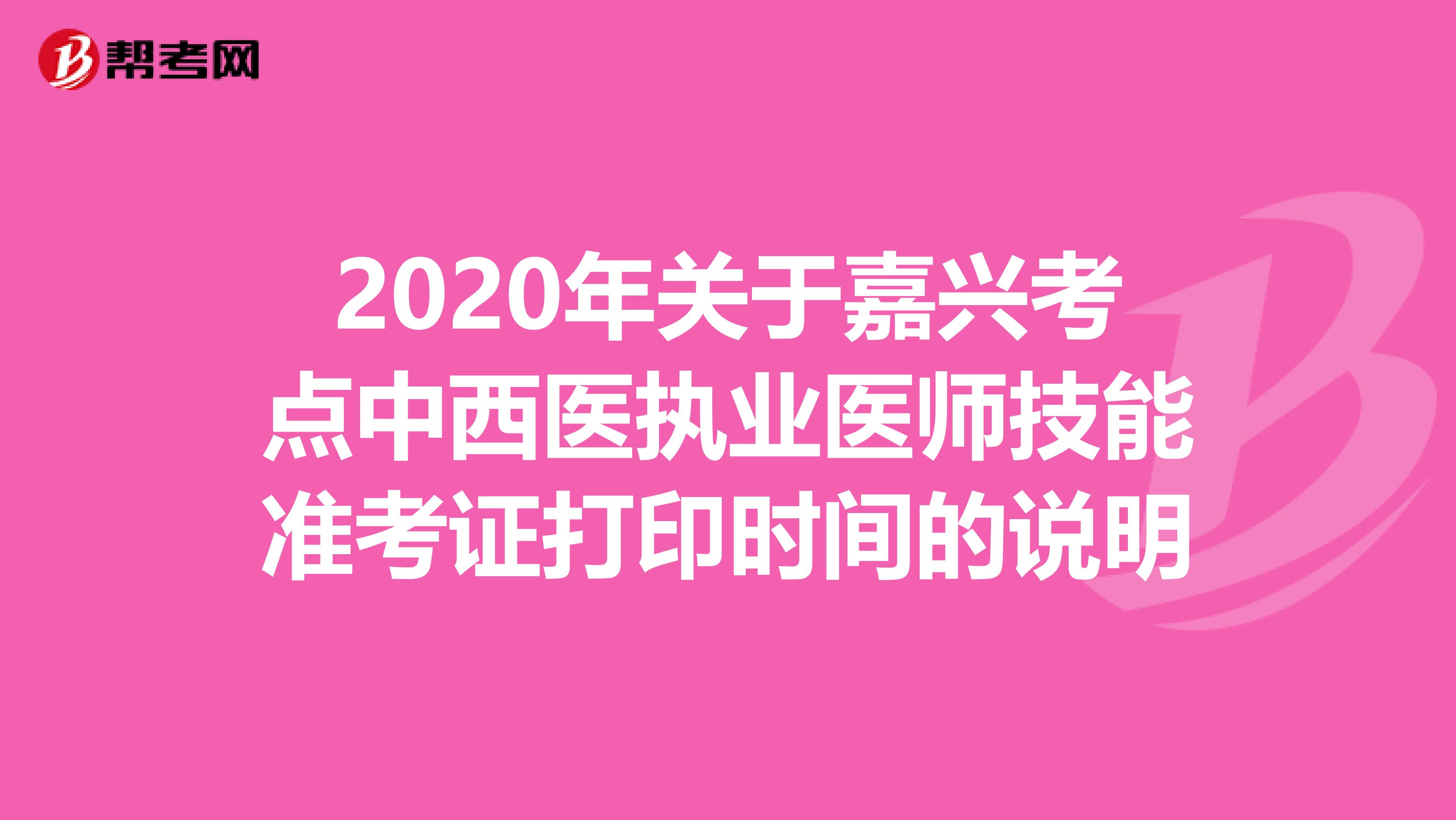 2020年关于嘉兴考点中西医执业医师技能准考证打印时间的说明