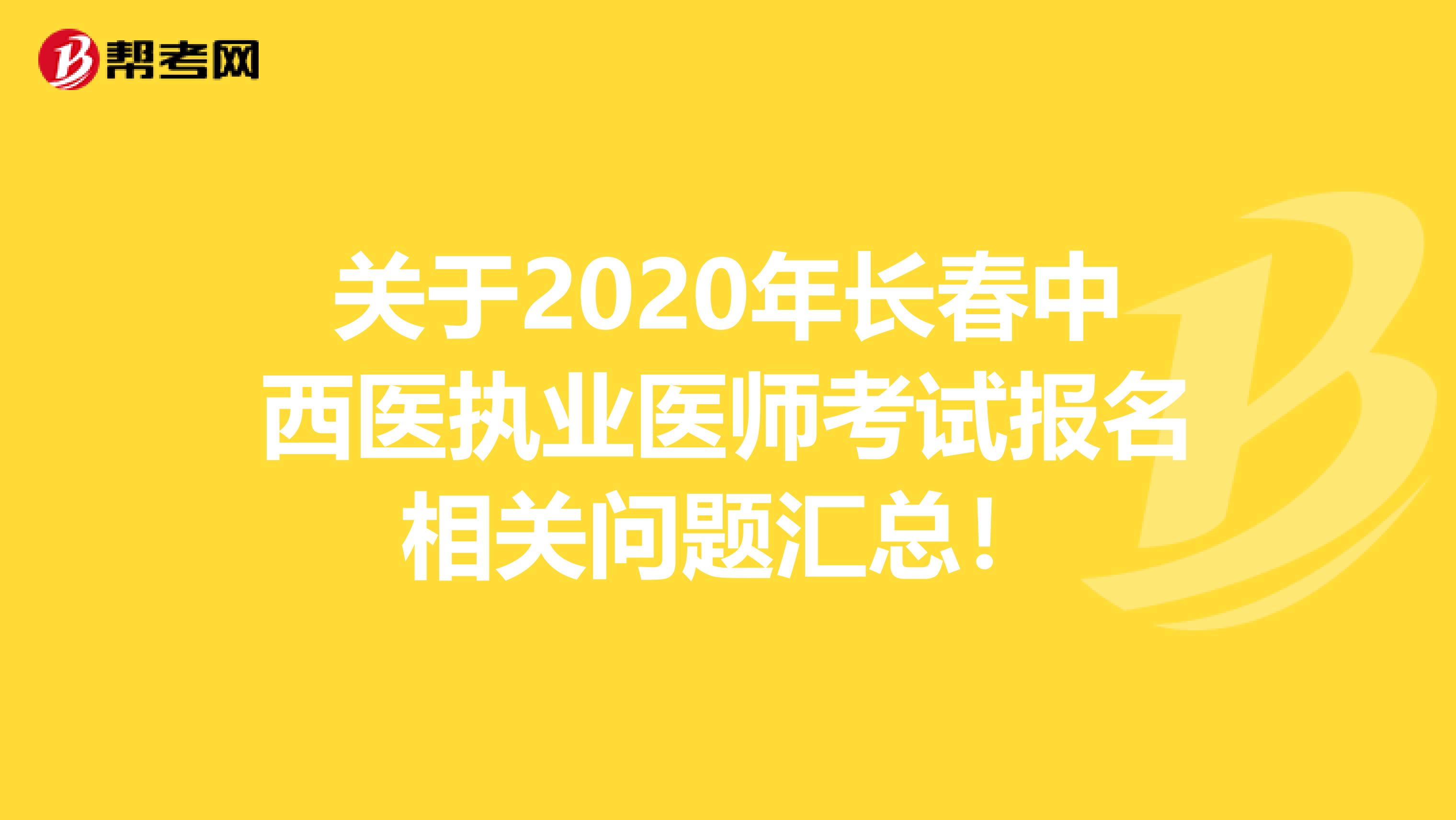 关于2020年长春中西医执业医师考试报名相关问题汇总！