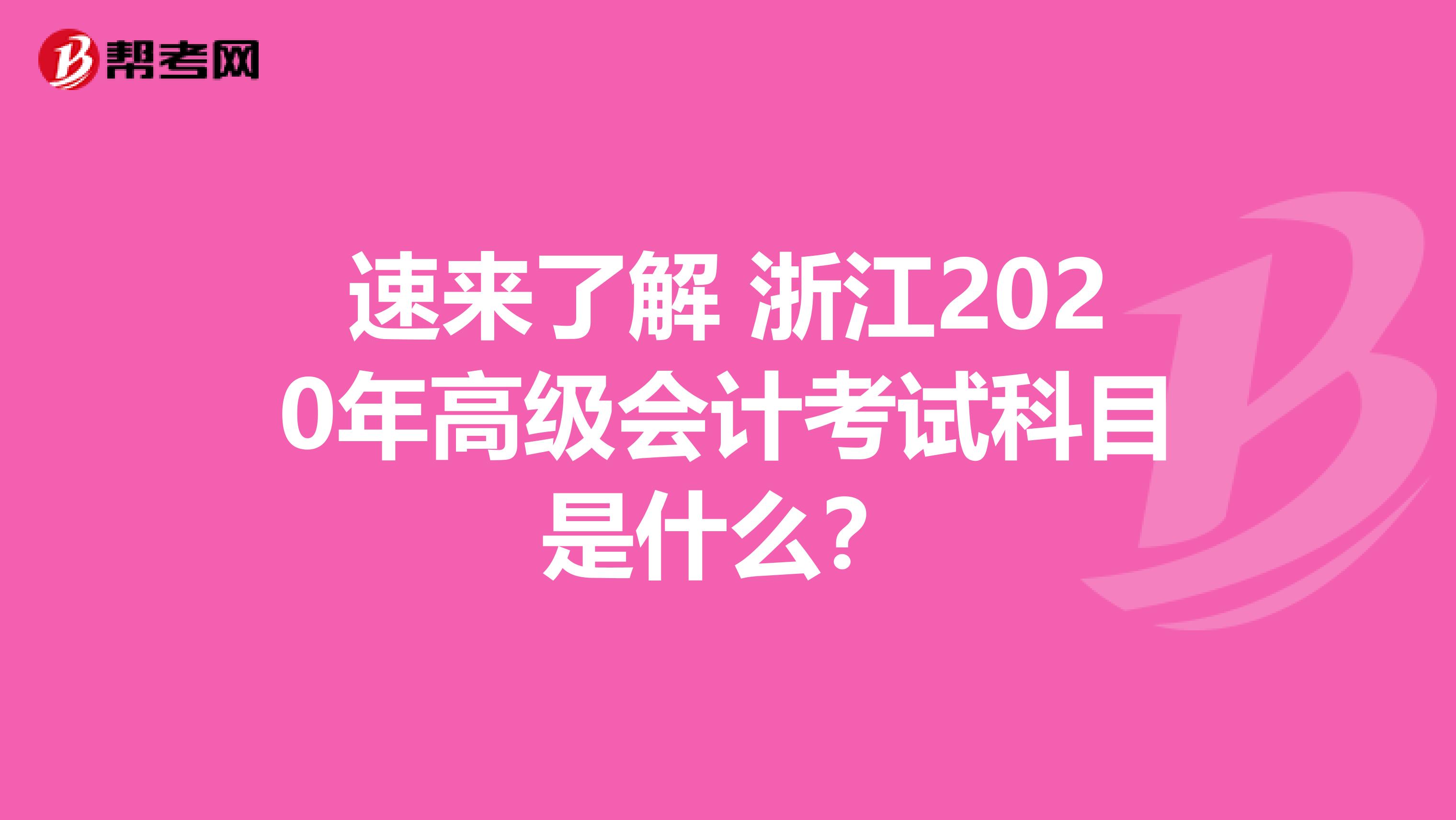 速来了解 浙江2020年高级会计考试科目是什么？