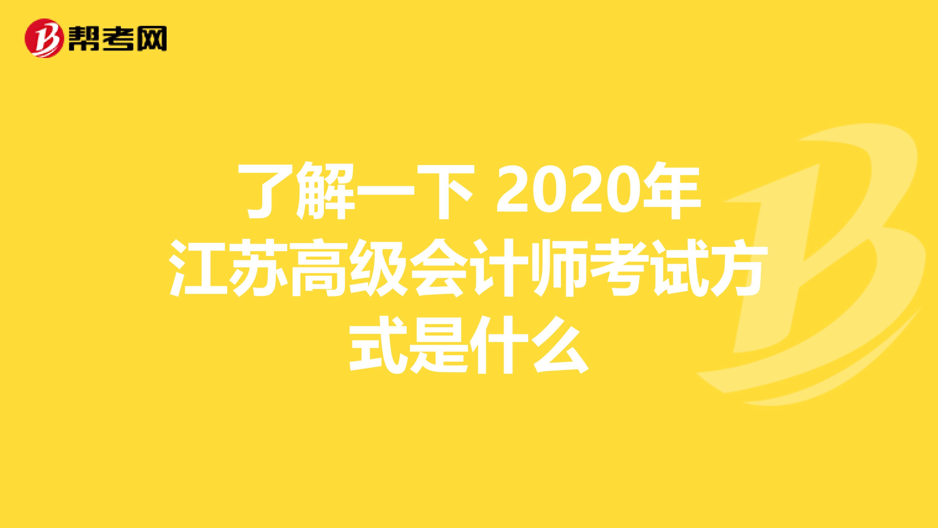 了解一下 2020年江苏高级会计师考试方式是什么